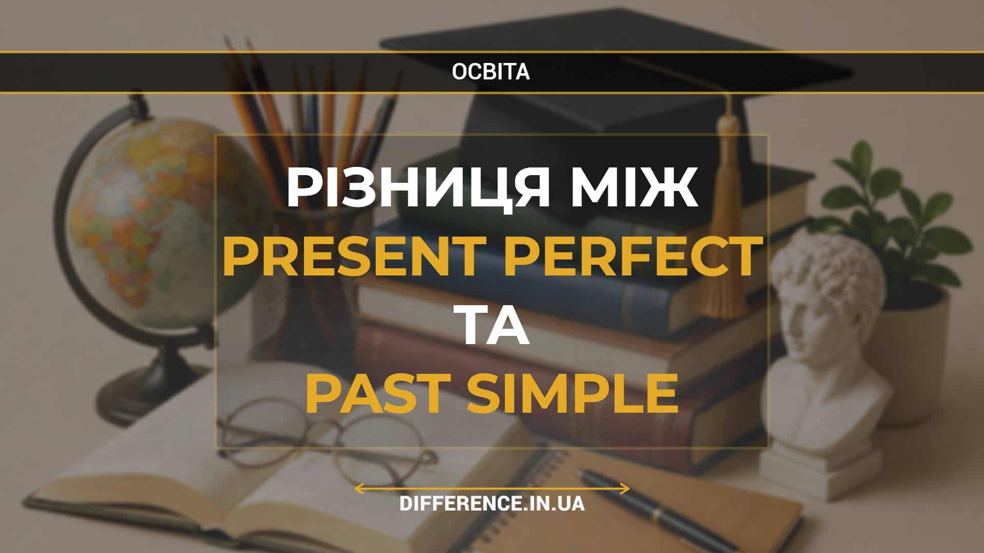 Різниця між Present Perfect та Past Simple