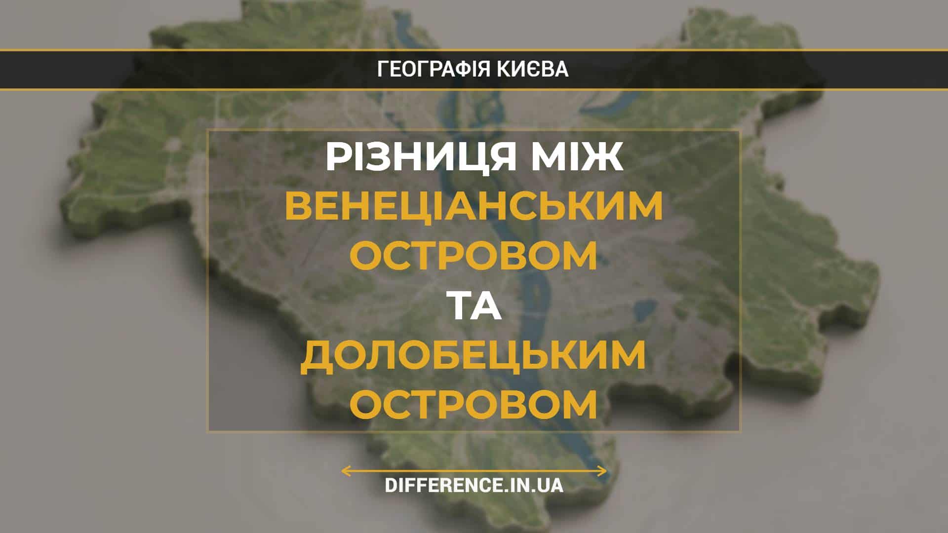 Різниця між Венеціанським Островом та Долобецьким Островом
