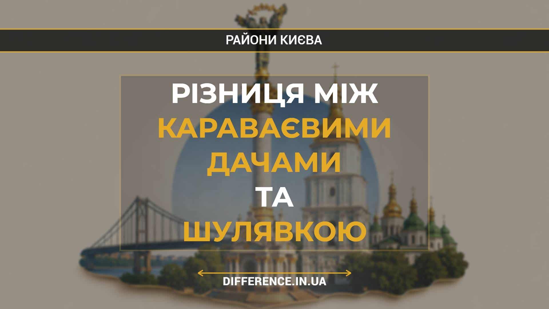 Різниця між Караваєвими Дачами та Шулявкою