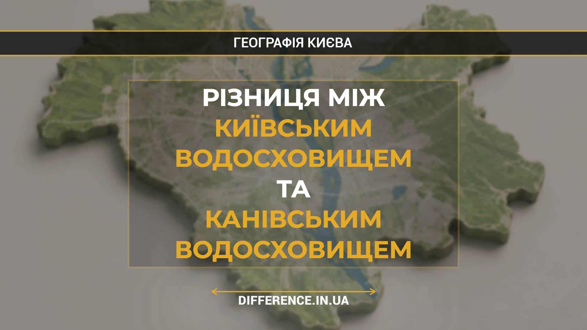 Різниця між Київським Водосховищем та Канівським Водосховищем
