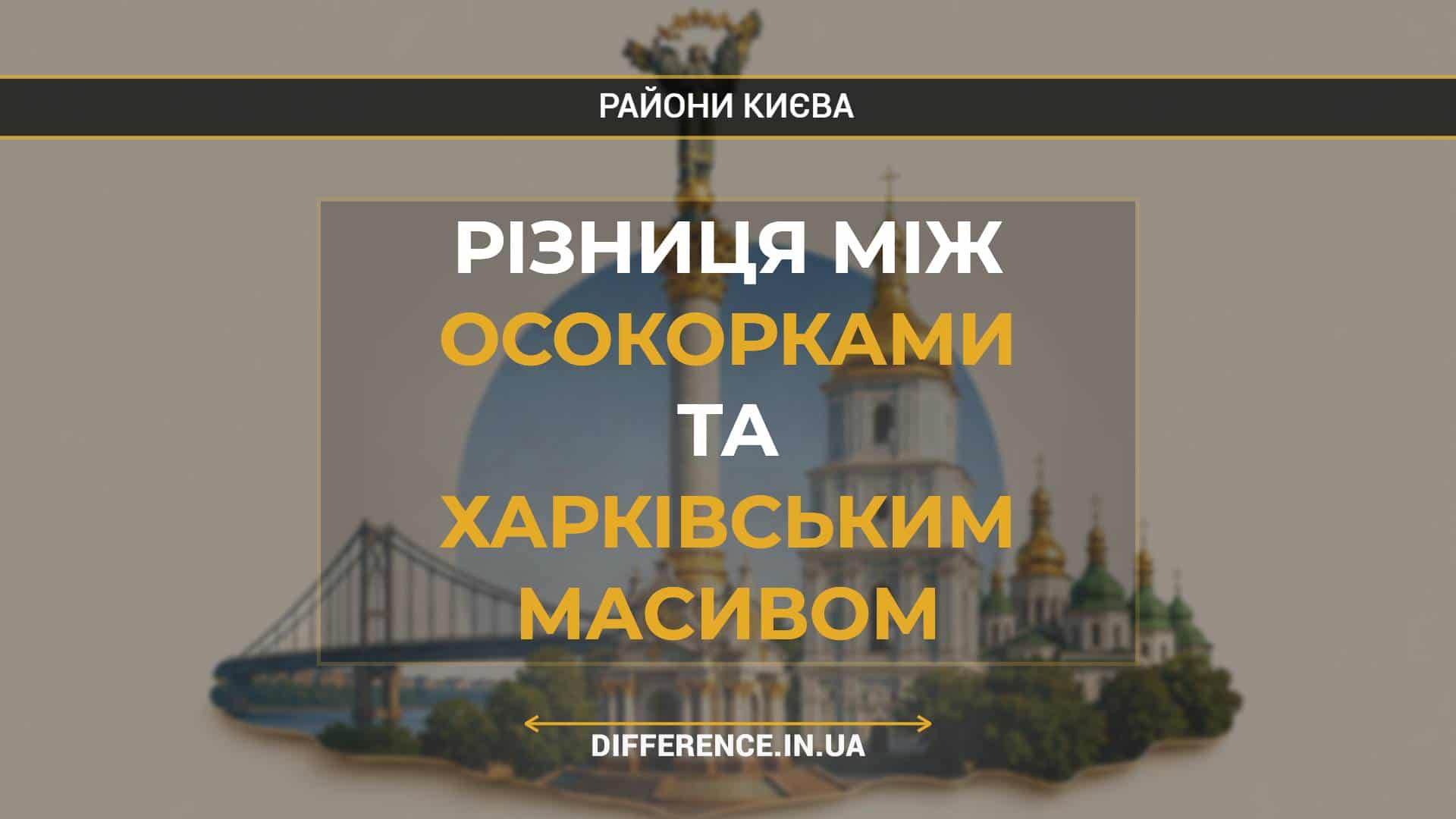 Різниця між Осокорками та Харківським Масивом