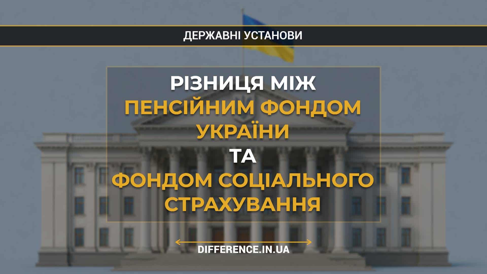 Різниця між Пенсійним фондом України та Фондом соціального страхування
