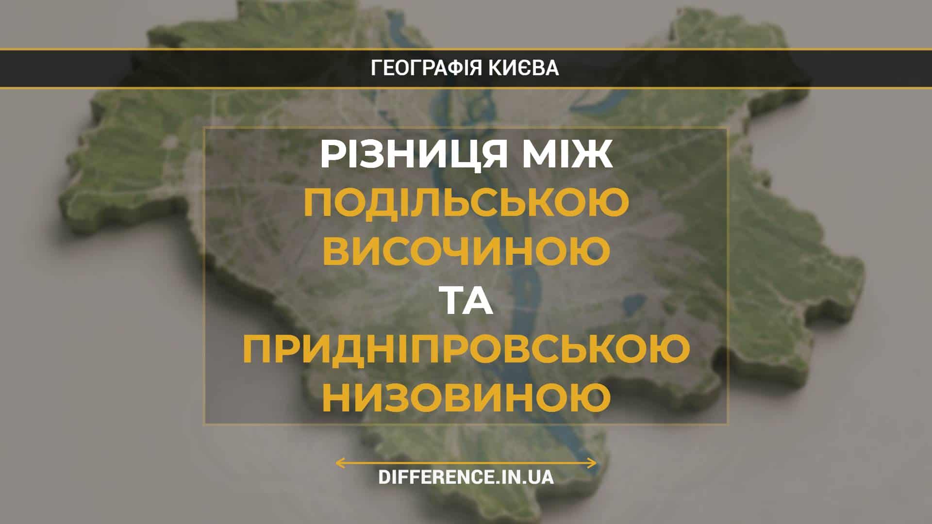 Різниця між Подільською Височиною та Придніпровською Низовиною