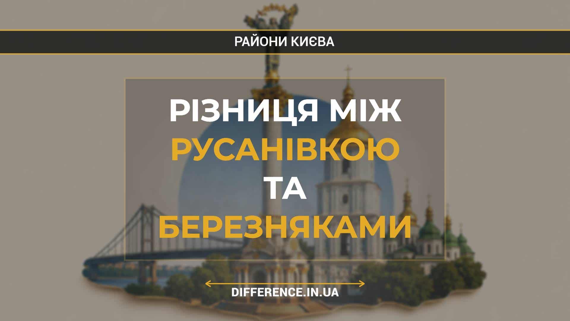 Різниця між Русанівкою та Березняками