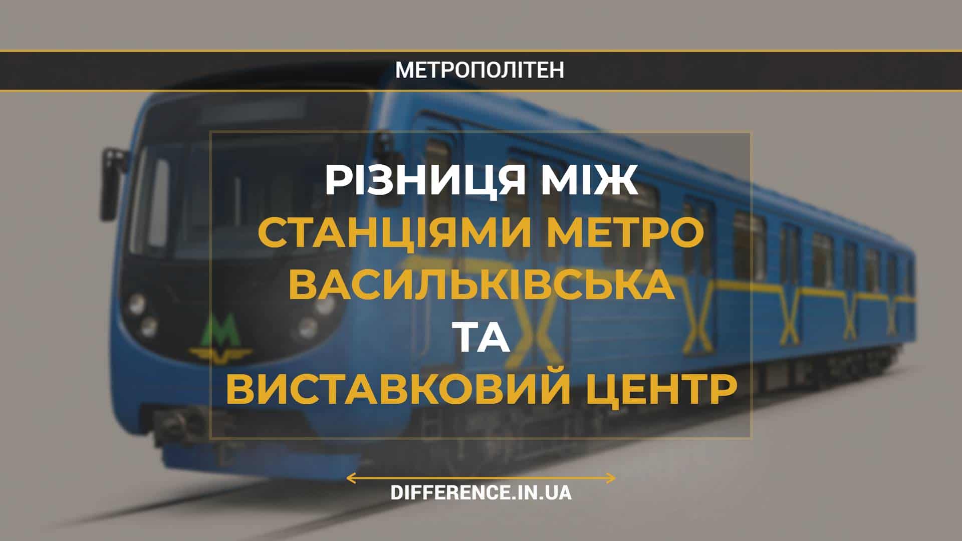 Різниця між Станціями Метро Васильківська та Виставковий Центр