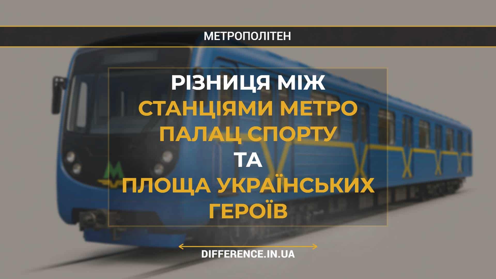 Різниця між Станціями Метро Палац Спорту та Площа Українських Героїв