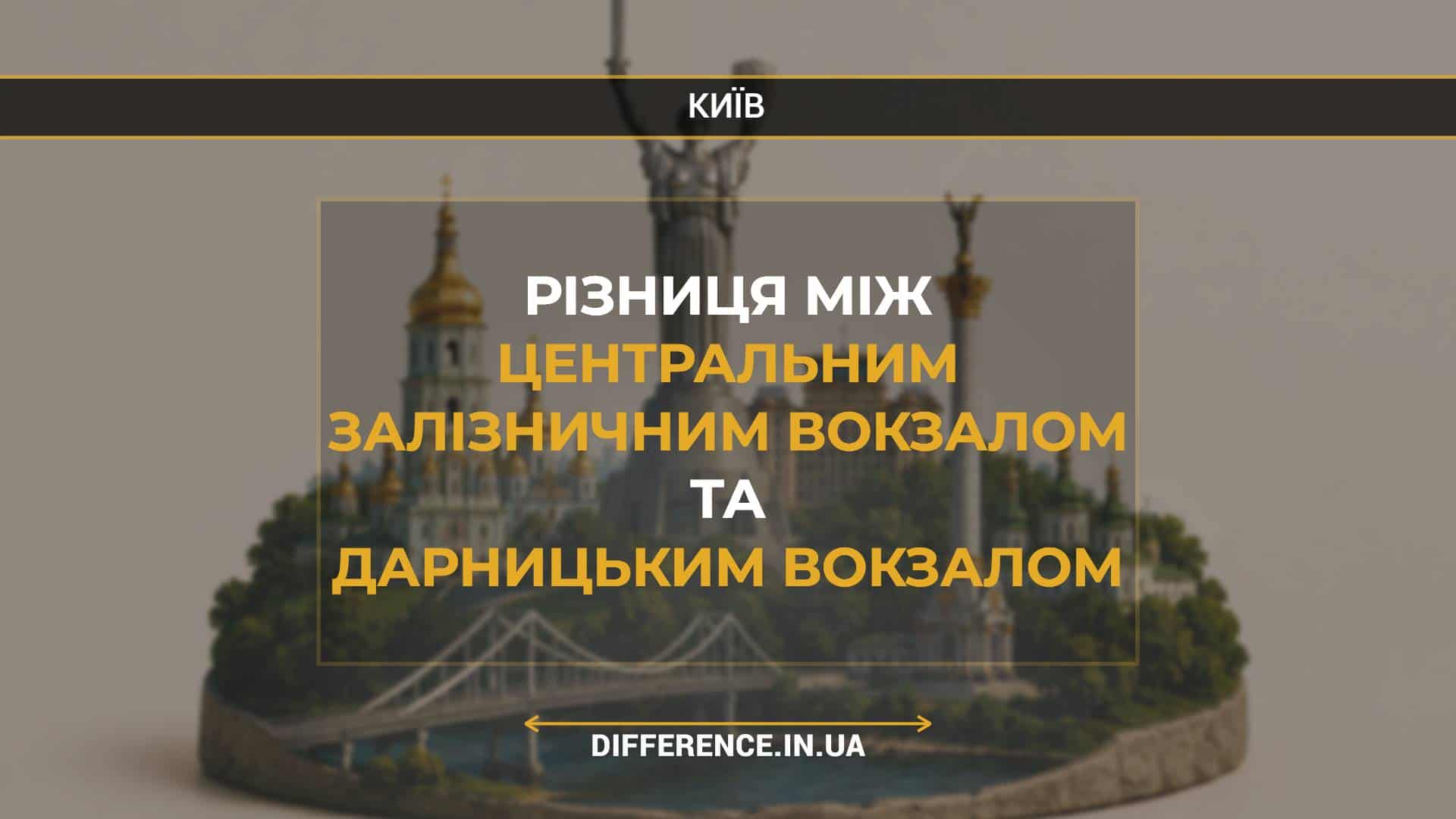 Різниця між Центральним Залізничним Вокзалом та Дарницьким Вокзалом