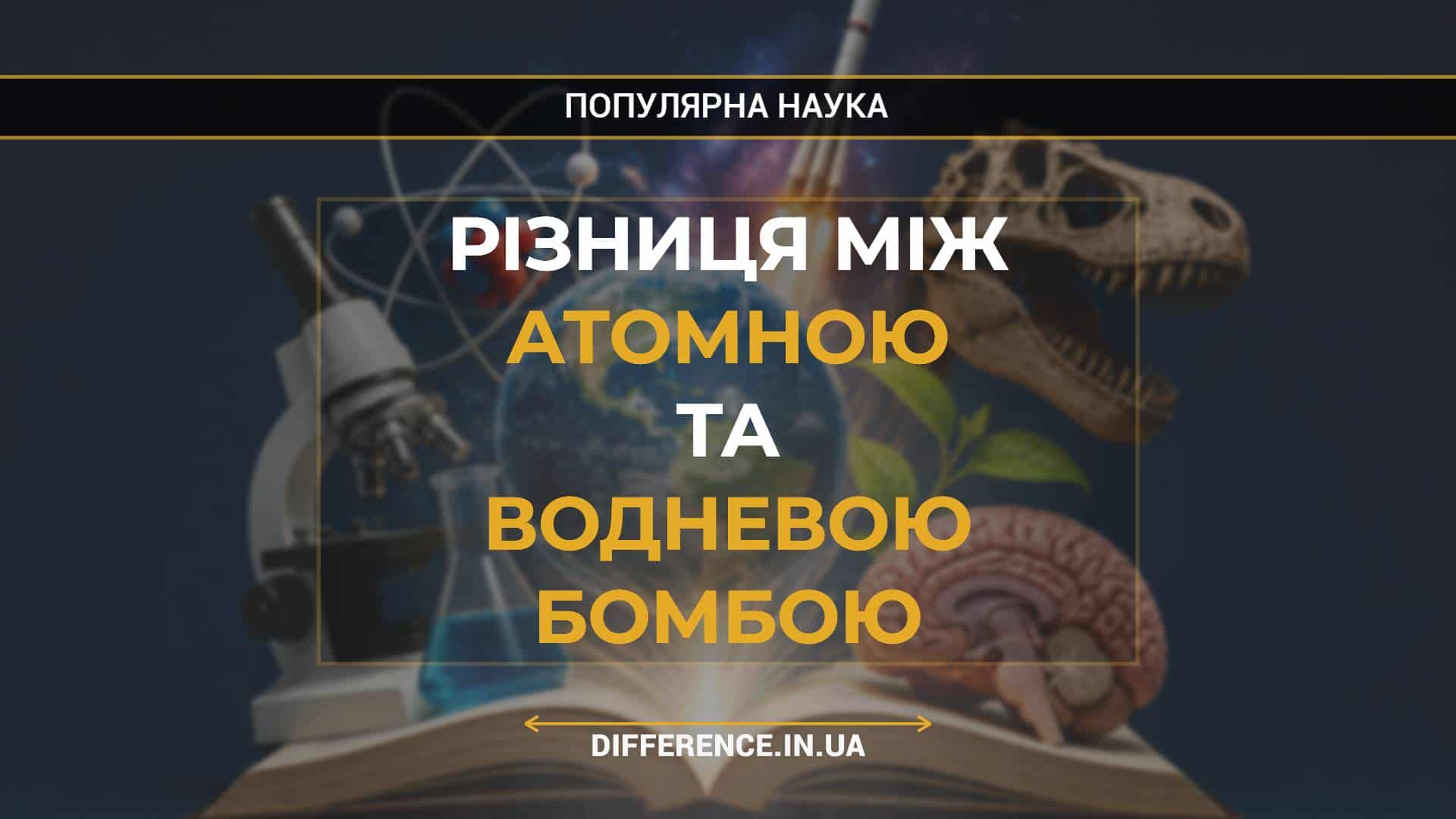 Різниця між атомною та водневою бомбою