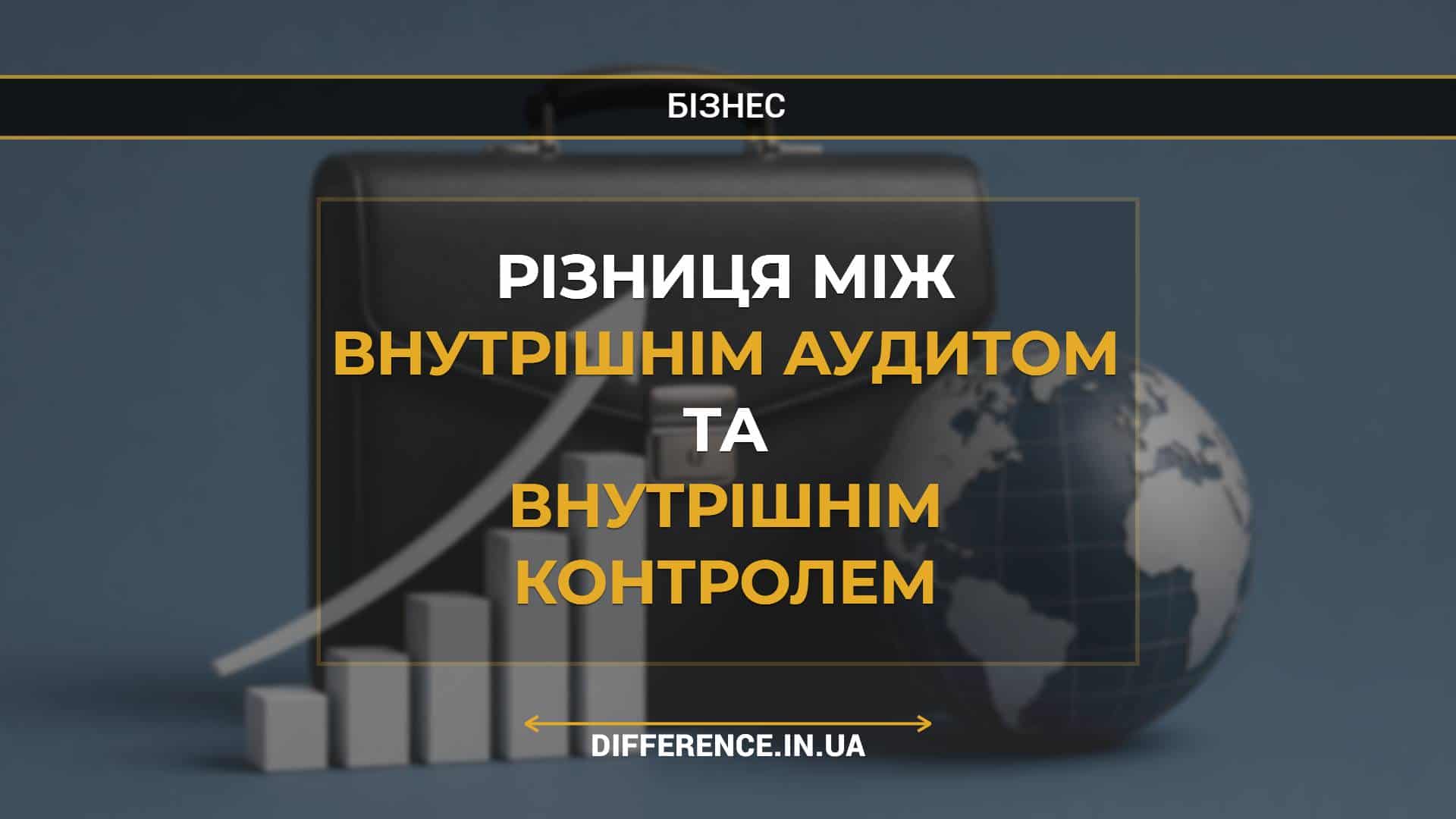 Різниця між внутрішнім аудитом та внутрішнім контролем