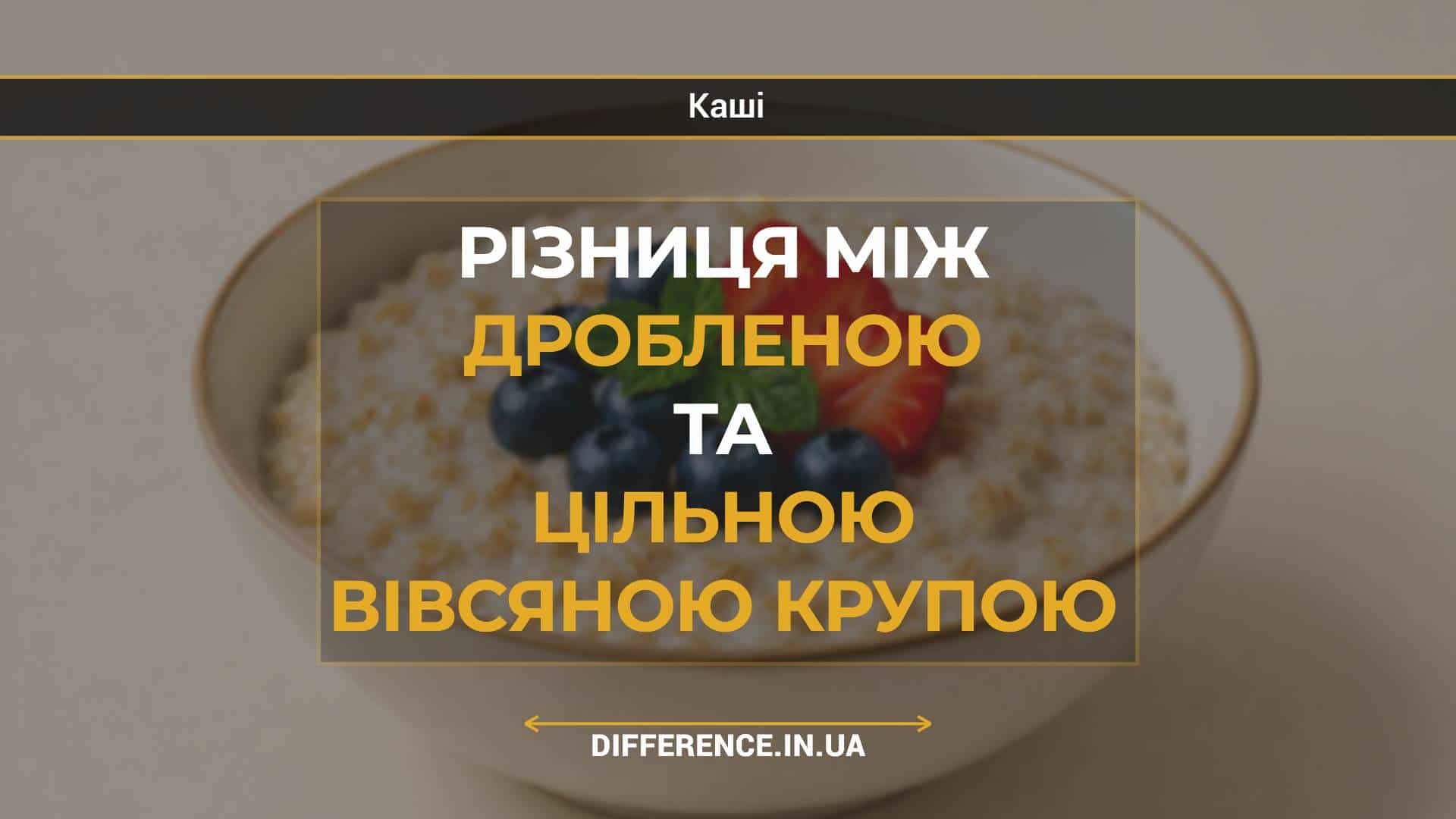 Різниця між дробленою та цільною вівсяною крупою