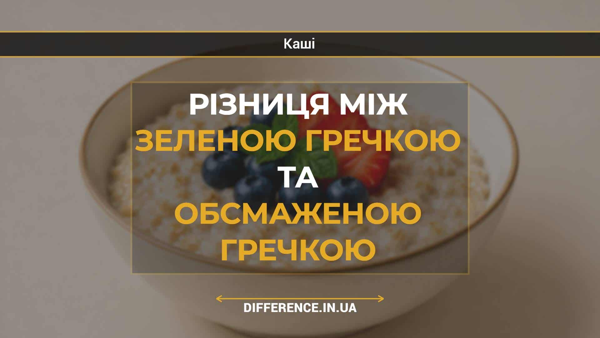 Різниця між зеленою гречкою та обсмаженою гречкою