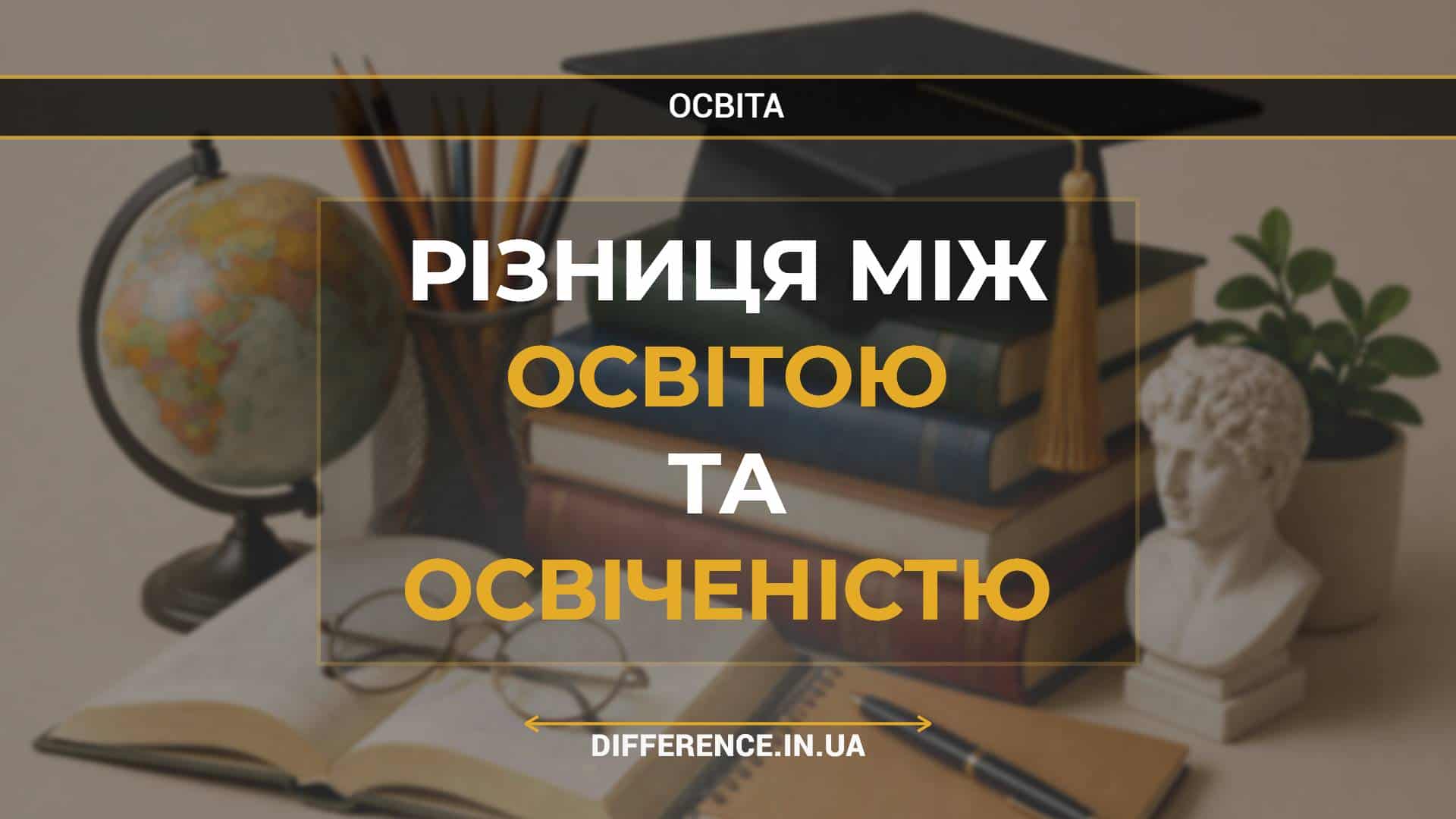 Різниця між освітою та освіченістю