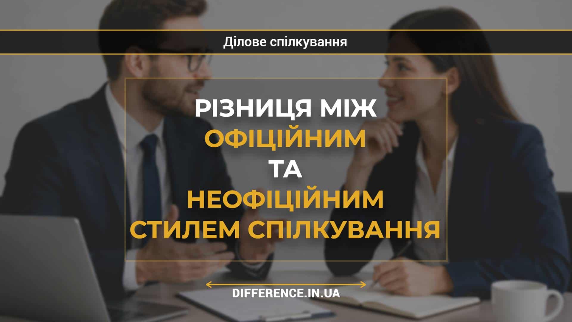 Різниця між офіційним та неофіційним стилем спілкування