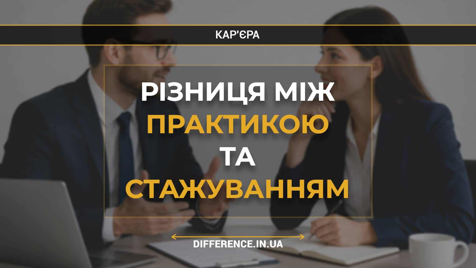 Різниця між практикою та стажуванням