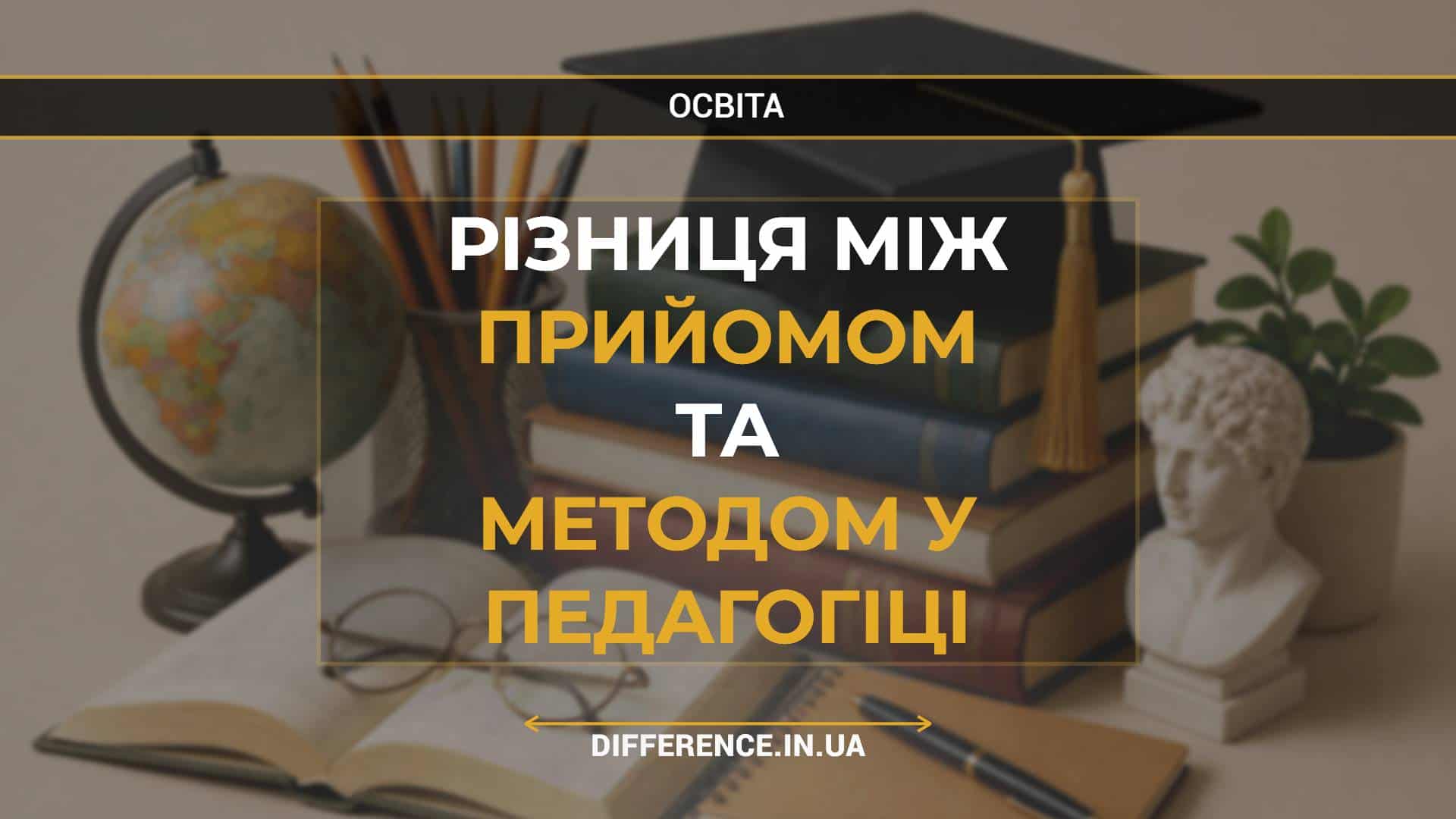 Різниця між прийомом та методом у педагогіці