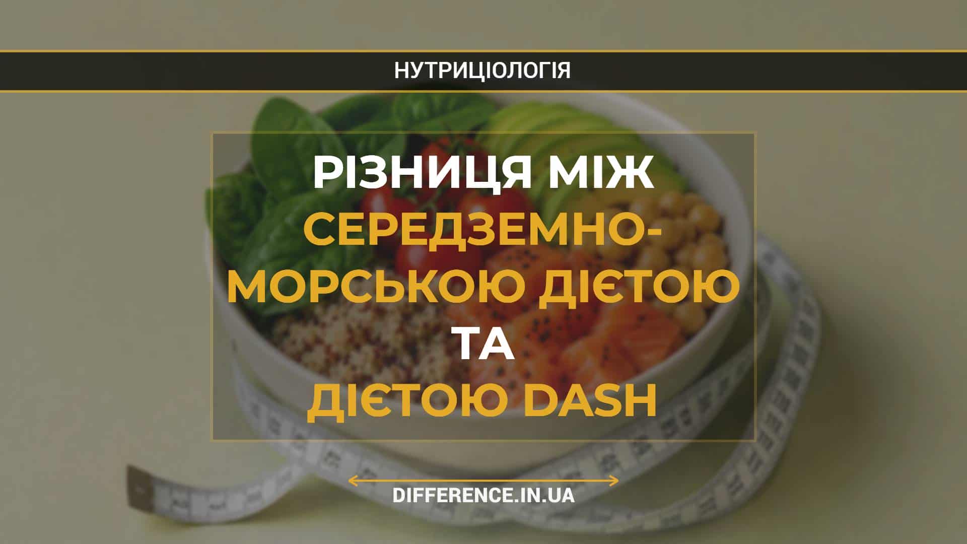 Різниця між середземно- морською дієтою та дієтою DASH