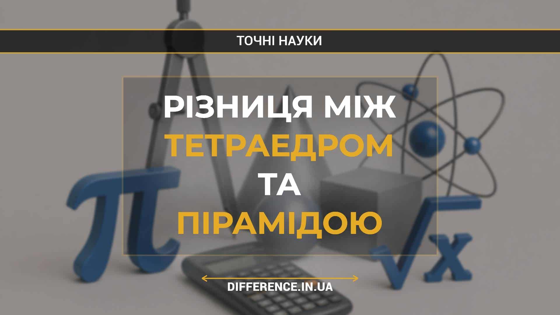 Різниця між тетраедром та пірамідою
