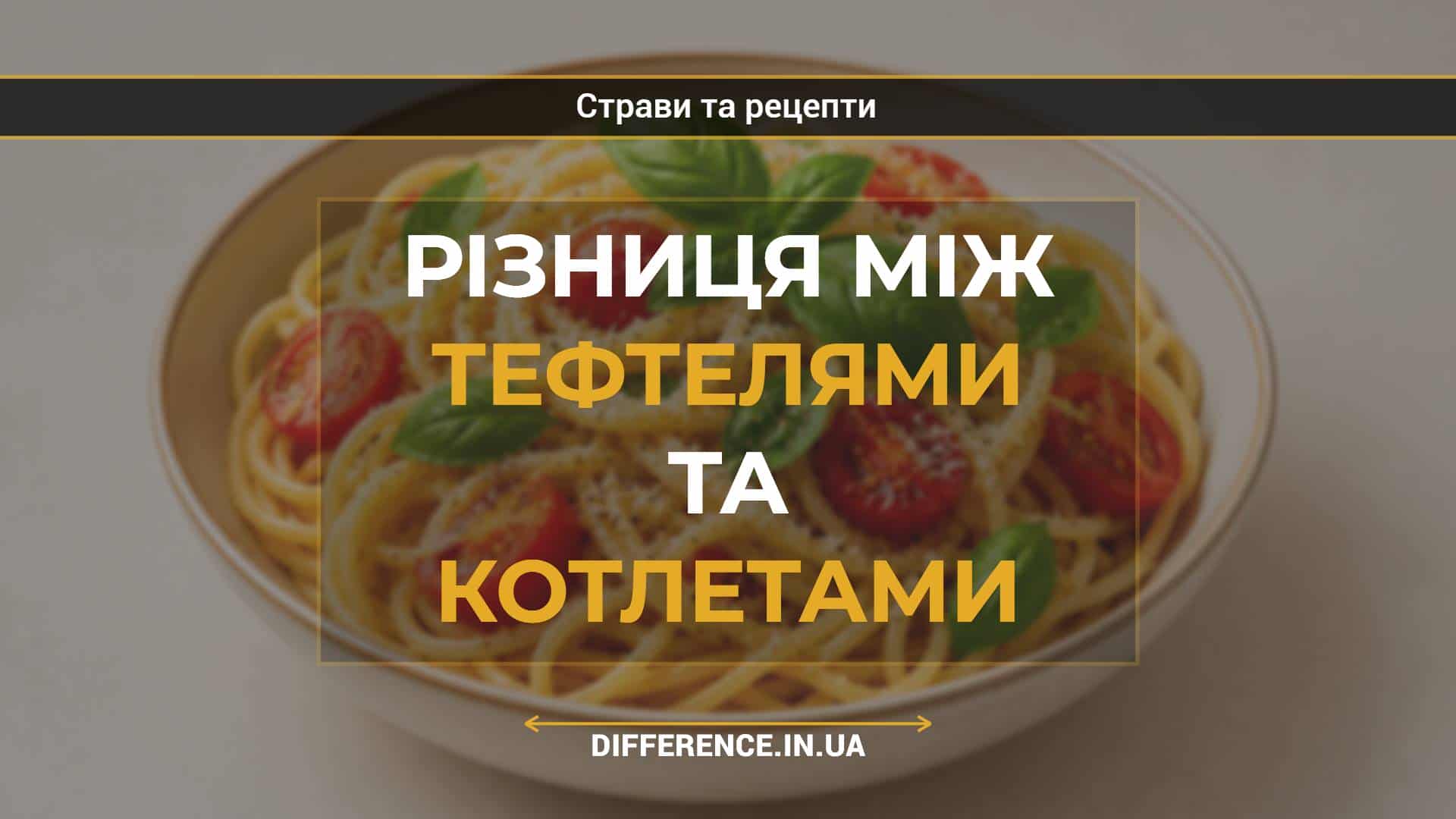 Різниця між тефтелями та котлетами