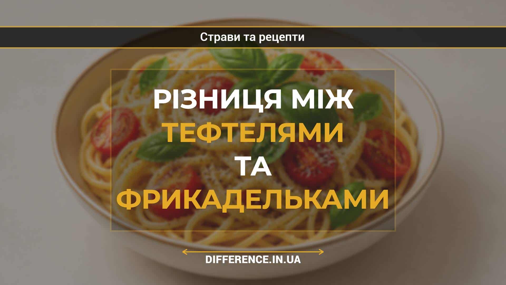 Різниця між тефтелями та фрикадельками