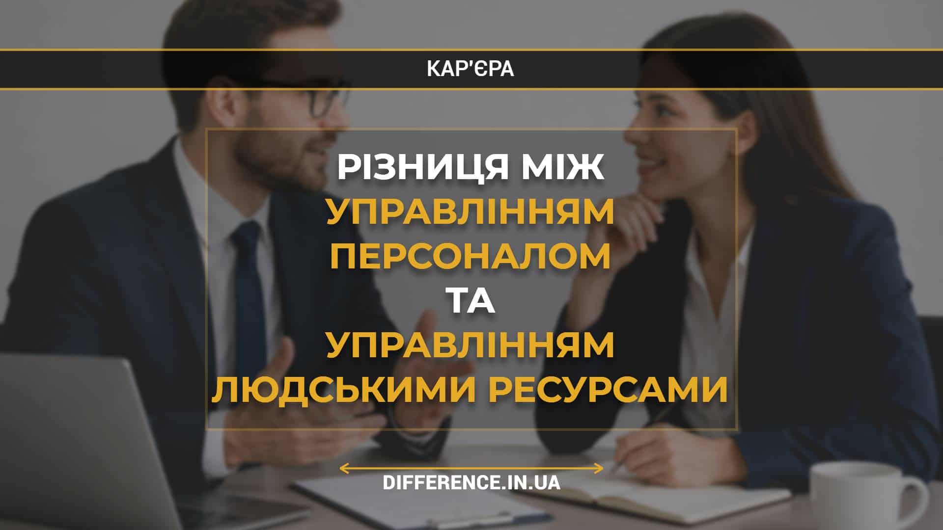 Різниця між управлінням персоналом та управлінням людськими ресурсами
