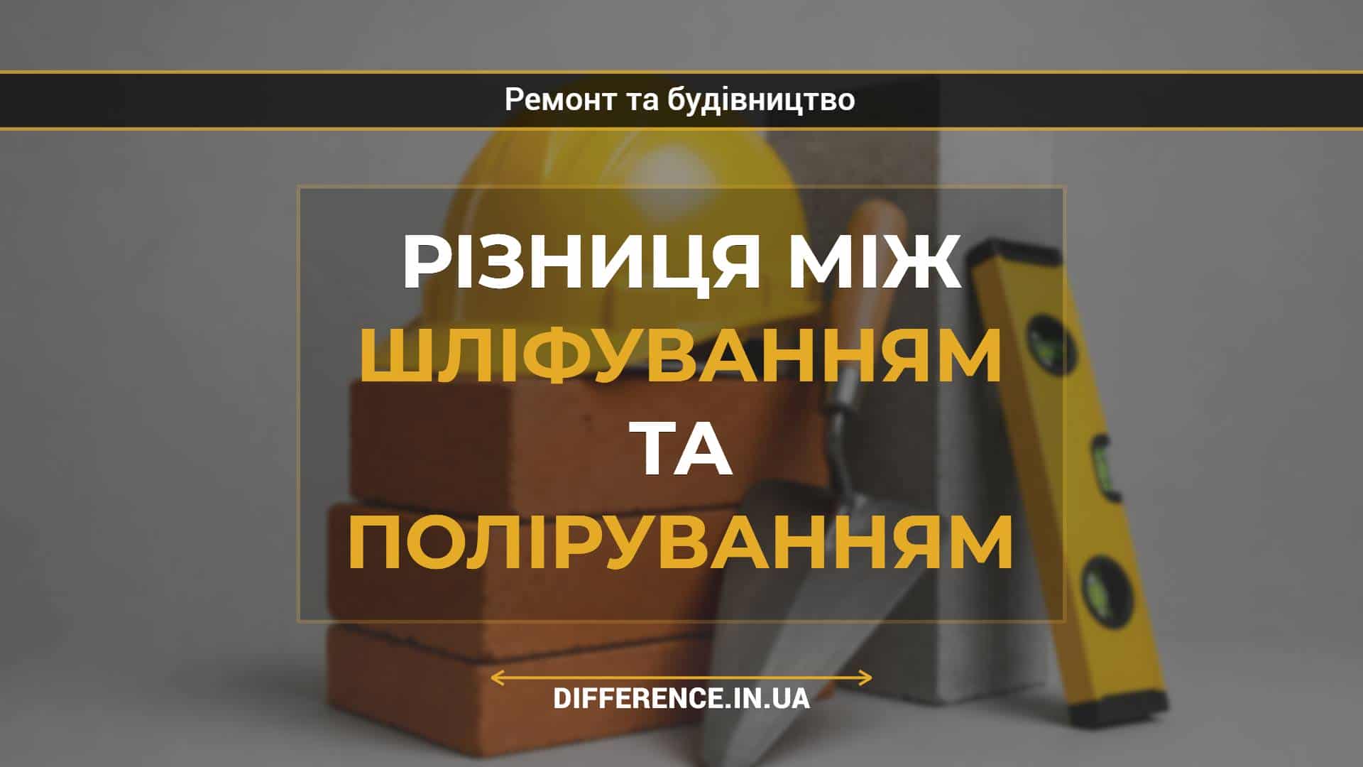 Різниця між шліфуванням та поліруванням