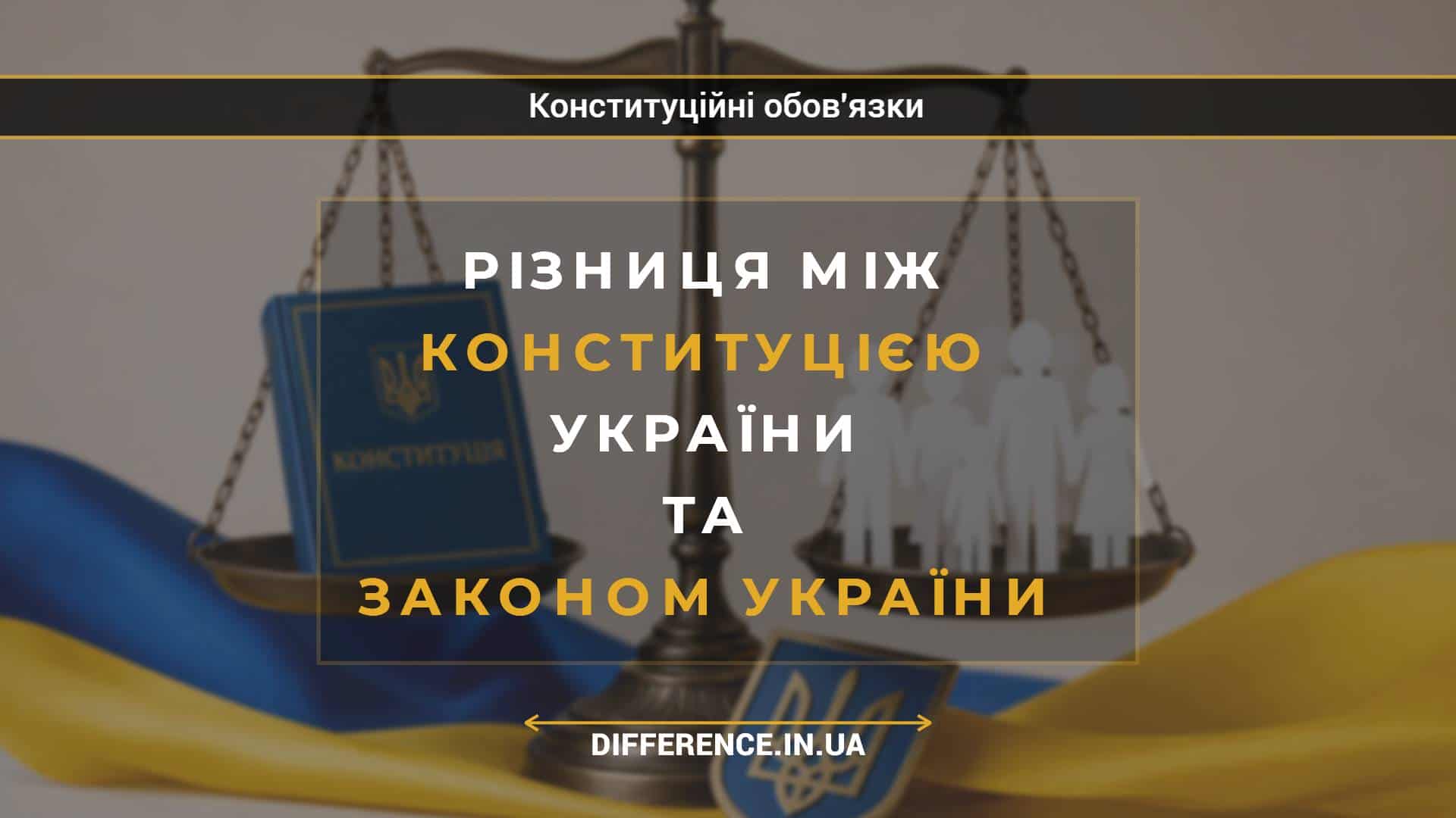 Різниця між Конституцією України та законом України