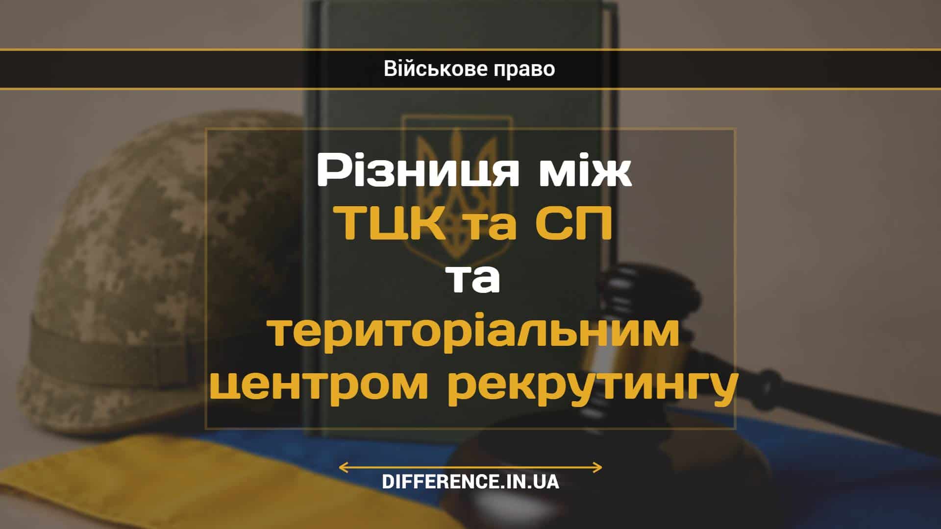 Різниця між ТЦК та СП та територіальним центром рекрутингу