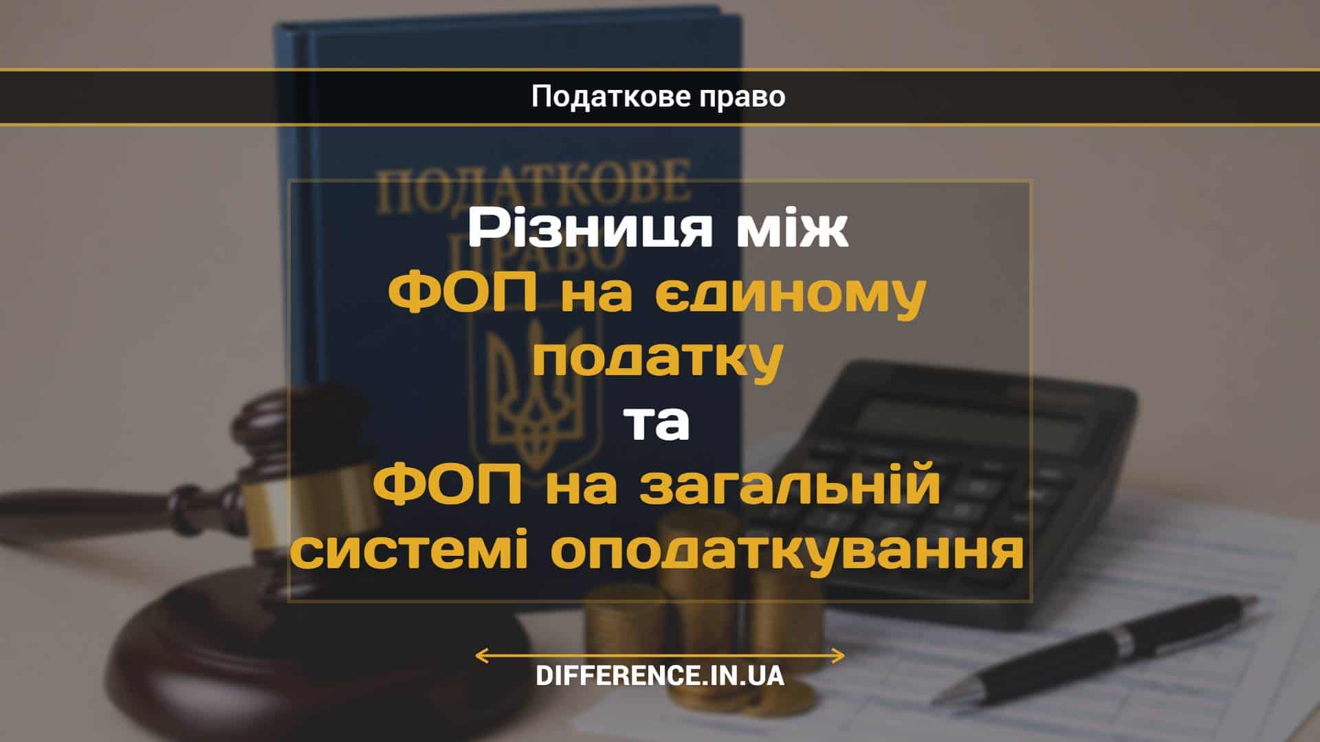Різниця між ФОП на єдиному податку та ФОП на загальній системі оподаткування