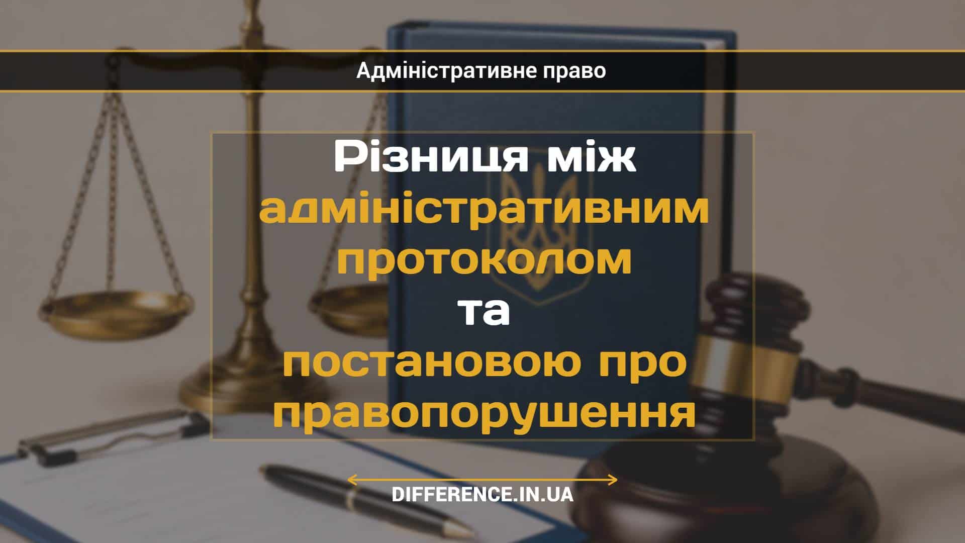 Різниця між адміністративним протоколом та постановою про правопорушення