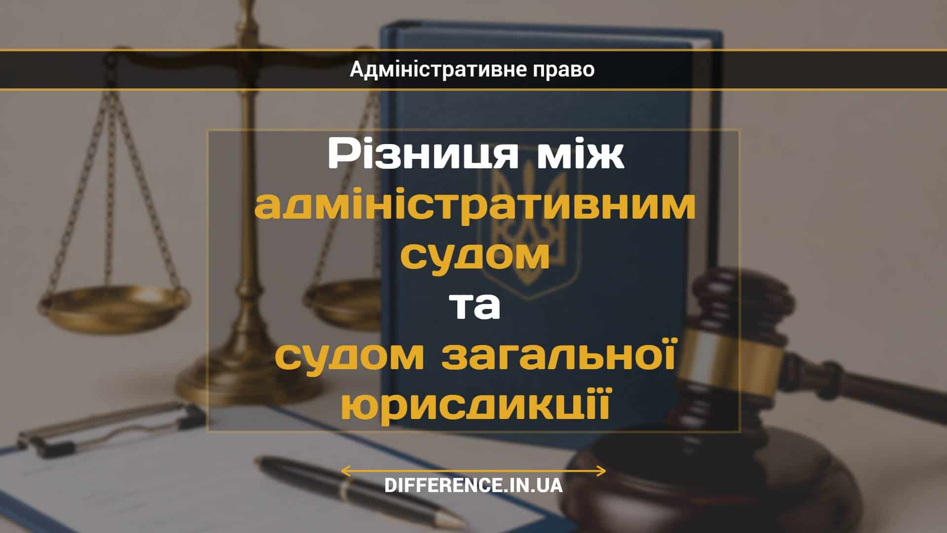 Різниця між адміністративним судом та судом загальної юрисдикції