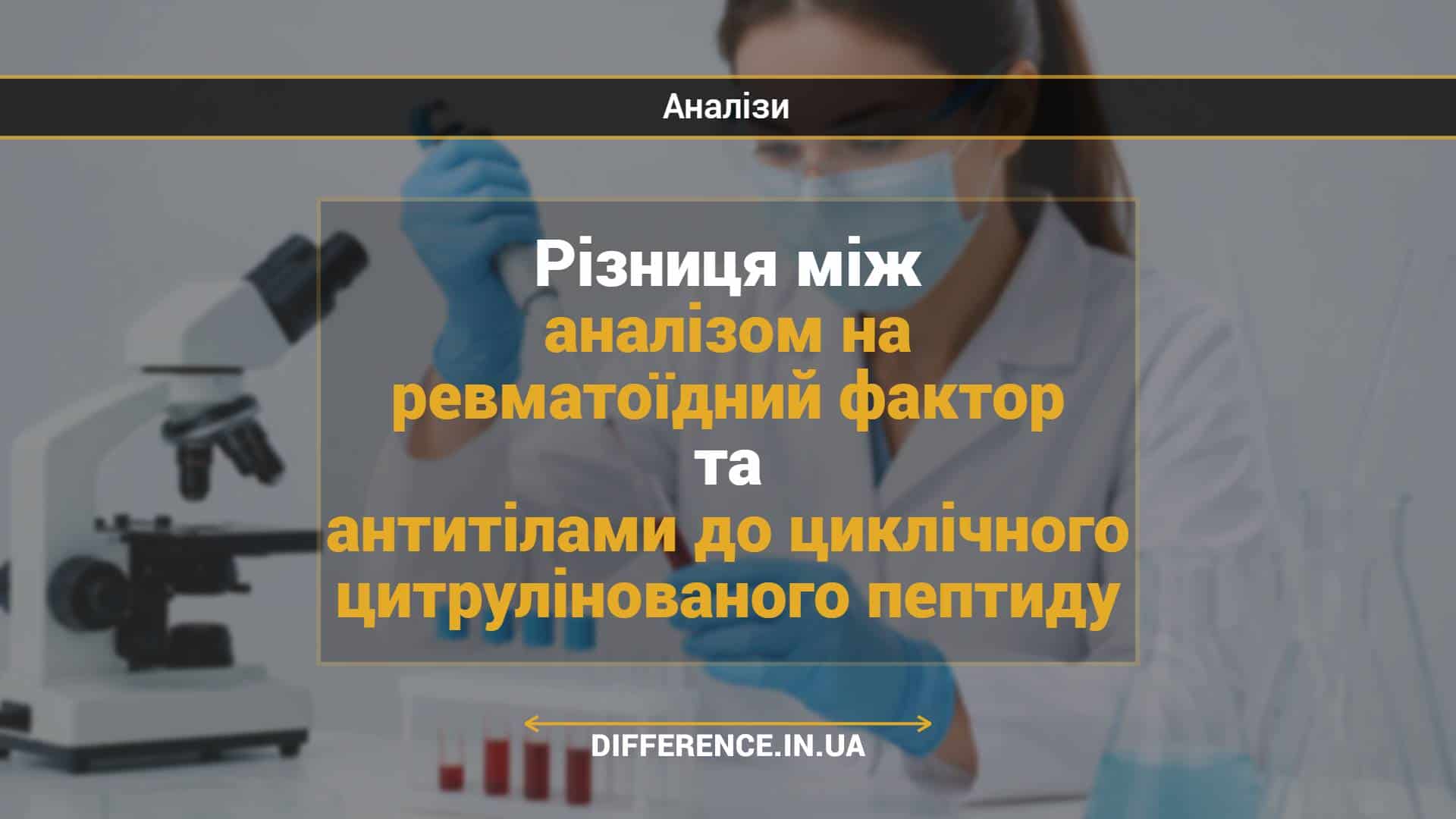Різниця між аналізом на ревматоїдний фактор та антитілами до циклічного цитрулінованого пептиду