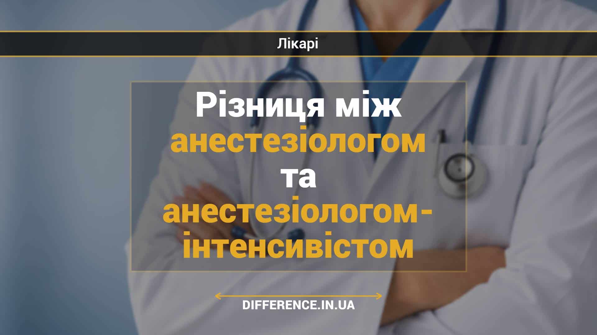 Різниця між анестезіологом та анестезіологом- інтенсивістом