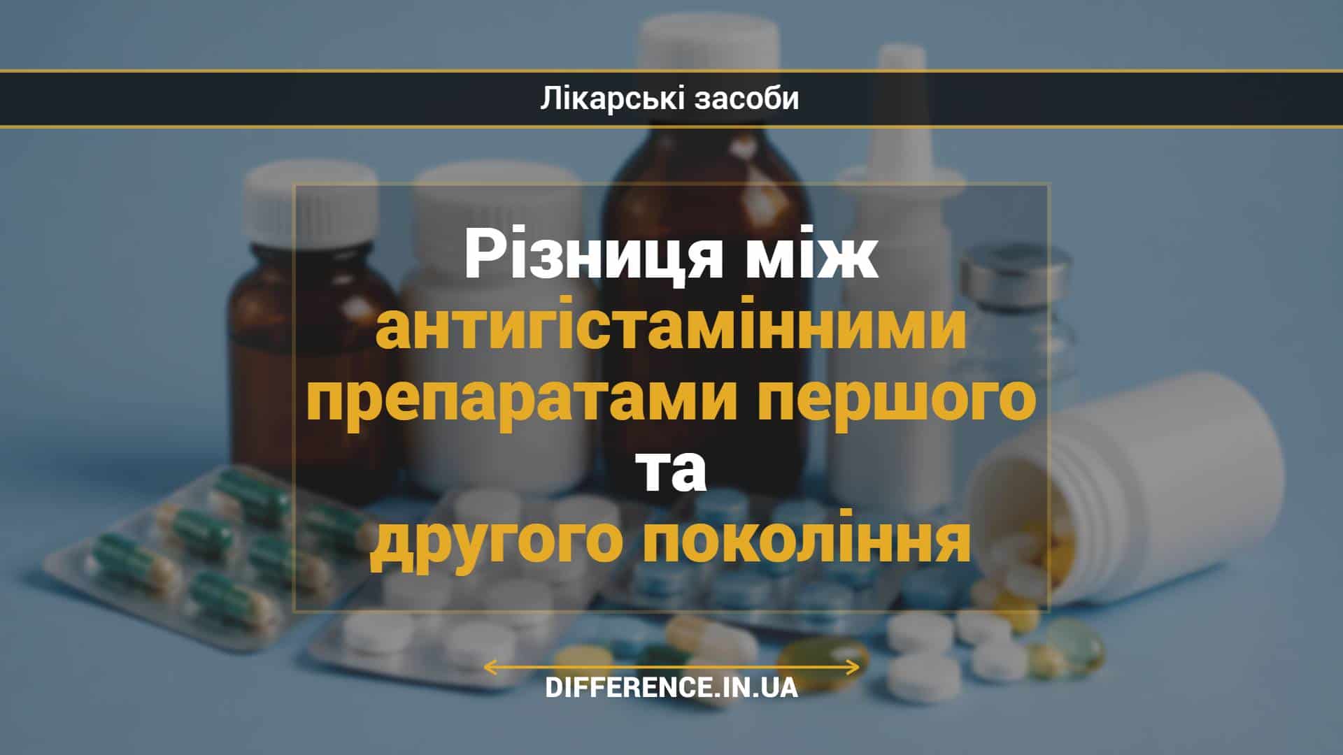 Різниця між антигістамінними препаратами першого та другого покоління