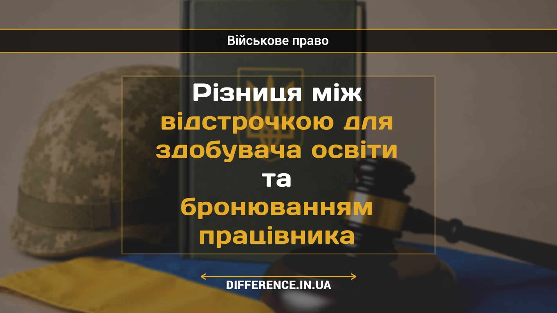 Різниця між відстрочкою для здобувача освіти та бронюванням працівника