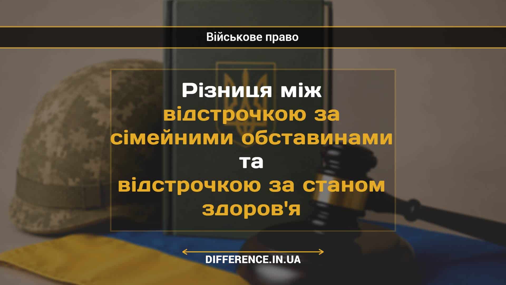 Різниця між відстрочкою за сімейними обставинами та відстрочкою за станом здоров'я