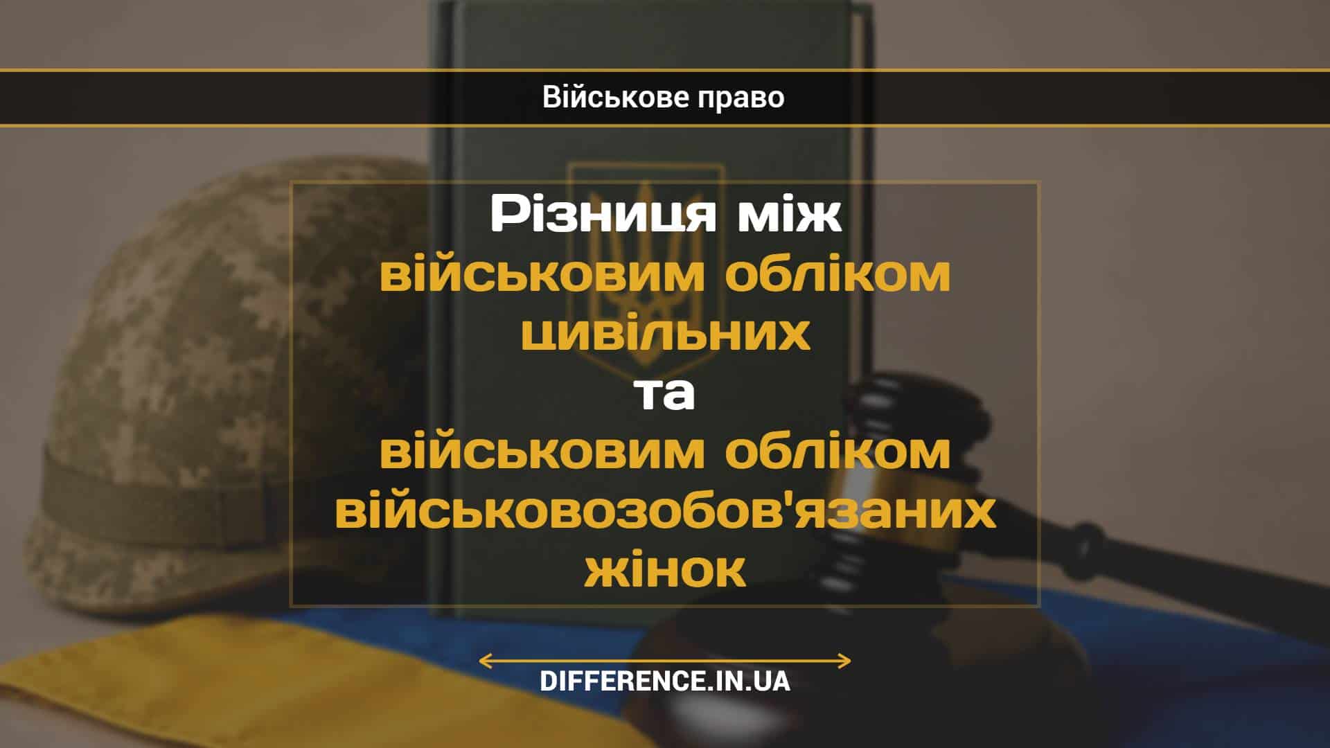 Різниця між військовим обліком цивільних та військовим обліком військовозобов'язаних жінок