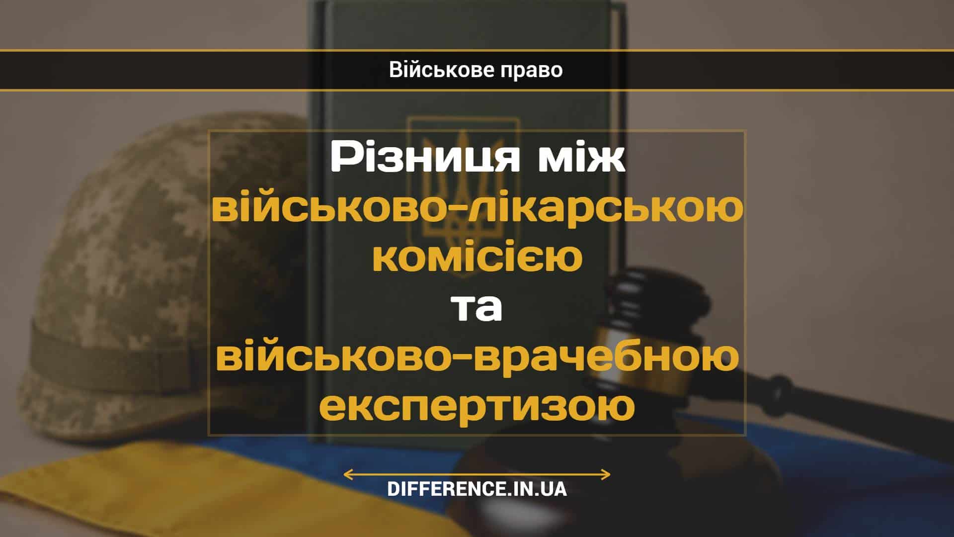 Різниця між військово-лікарською комісією та військово-врачебною експертизою