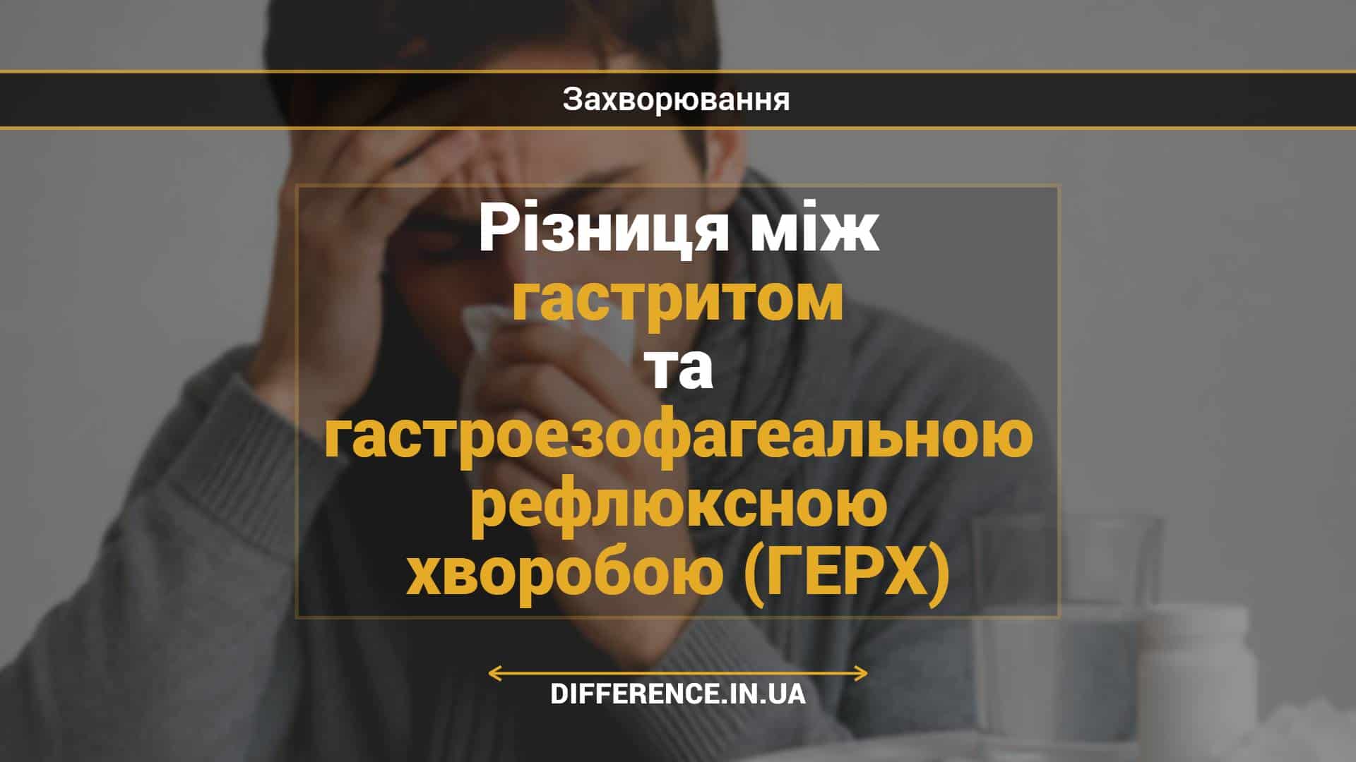 Різниця між гастритом та гастроезофагеальною рефлюксною хворобою (ГЕРХ)