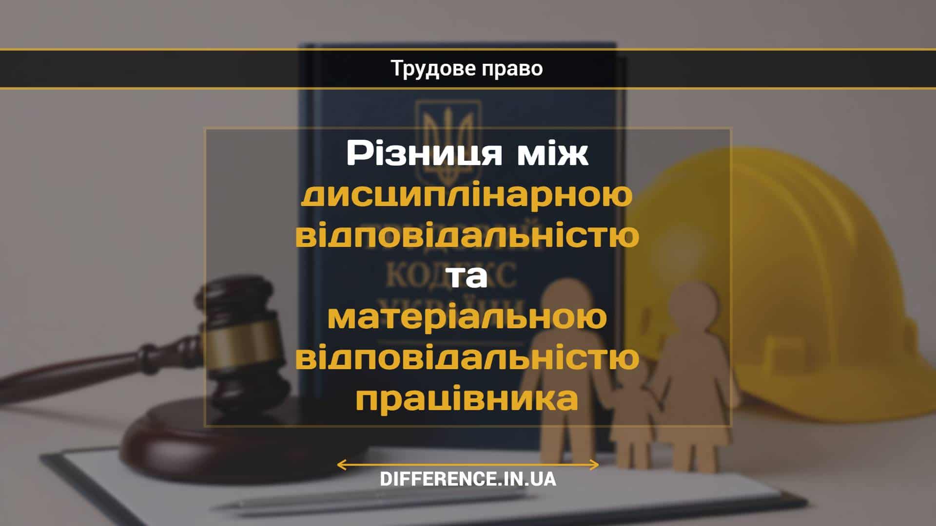 Різниця між дисциплінарною відповідальністю та матеріальною відповідальністю працівника