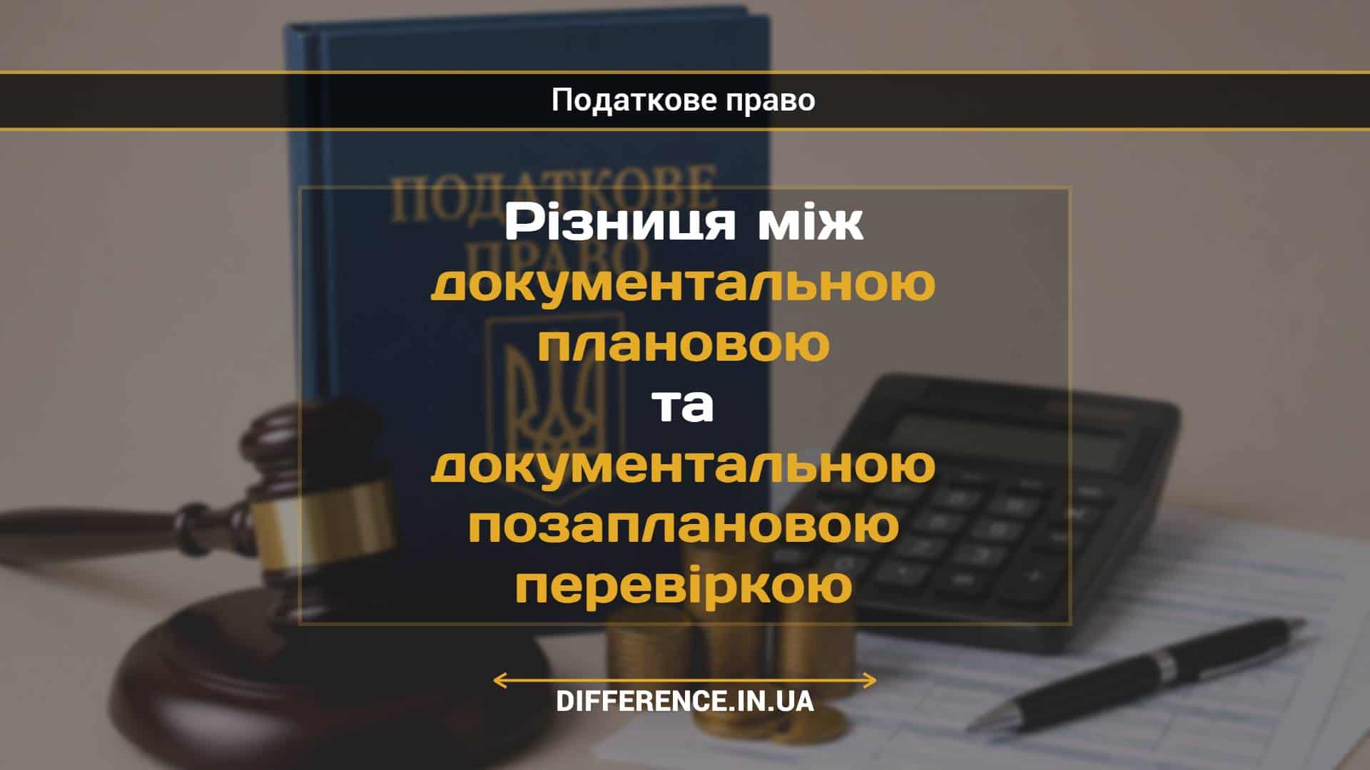 Різниця між документальною плановою та документальною позаплановою перевіркою