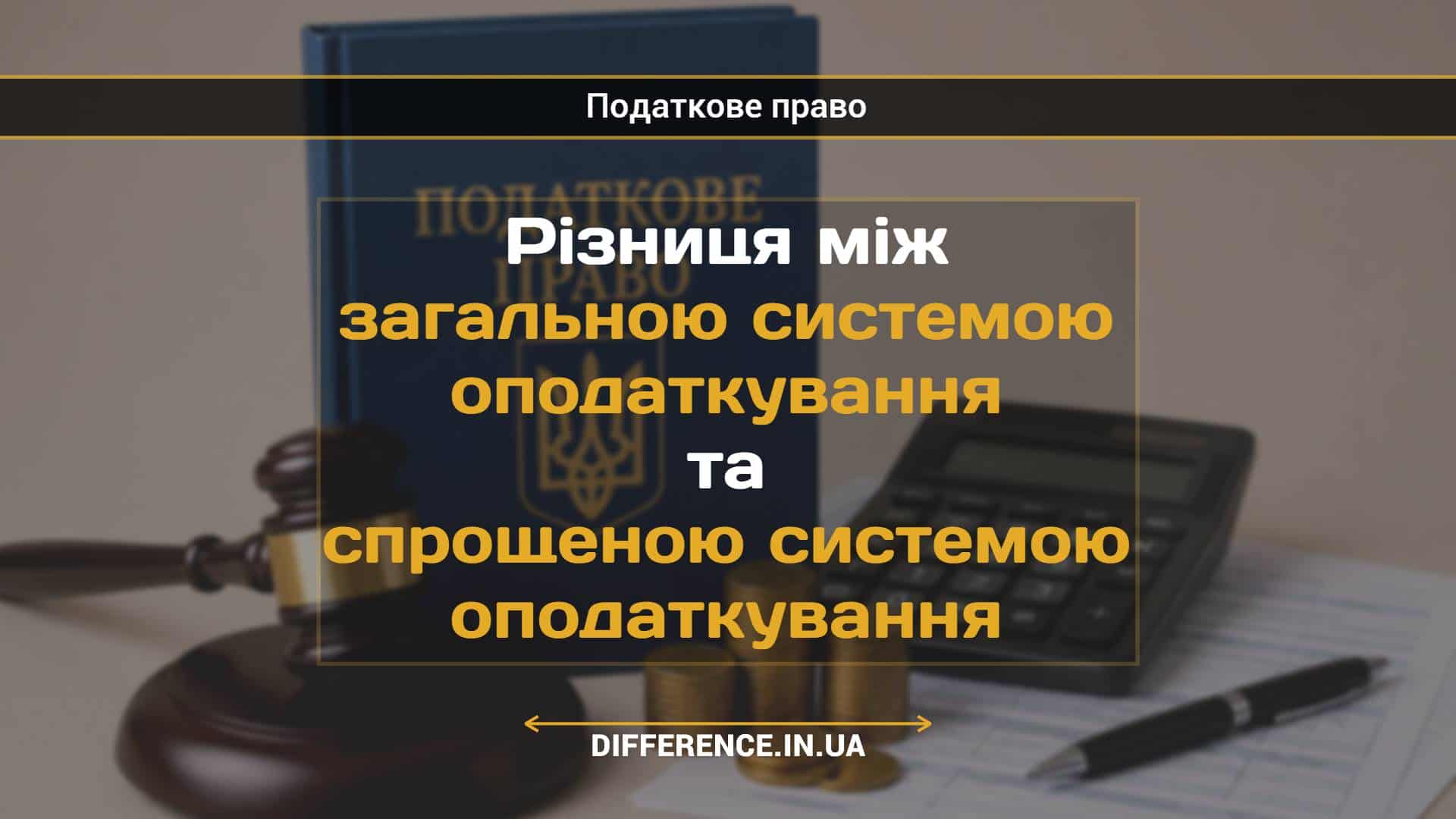Різниця між загальною системою оподаткування та спрощеною системою оподаткування