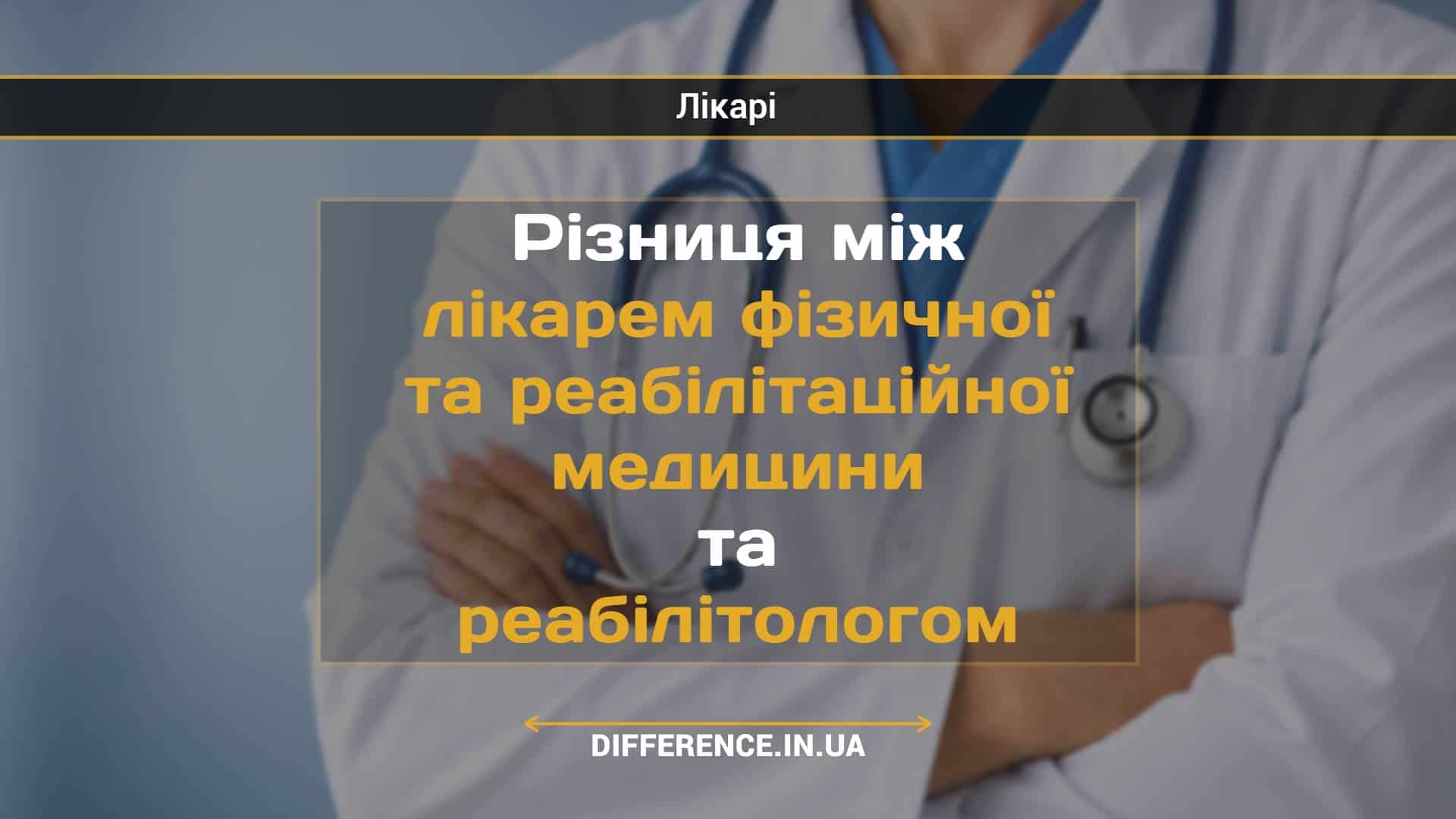 Різниця між лікарем фізичної та реабілітаційної медицини та реабілітологом