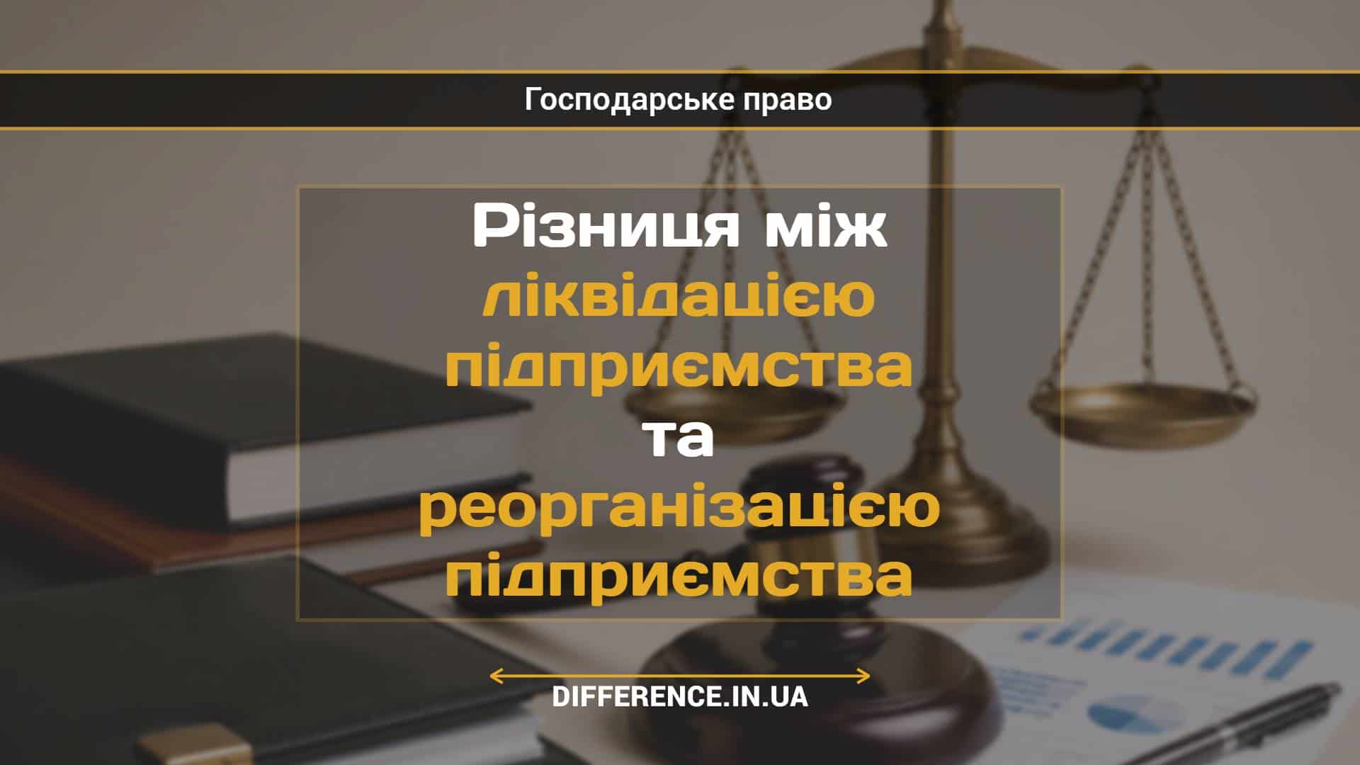 Різниця між ліквідацією підприємства та реорганізацією підприємства