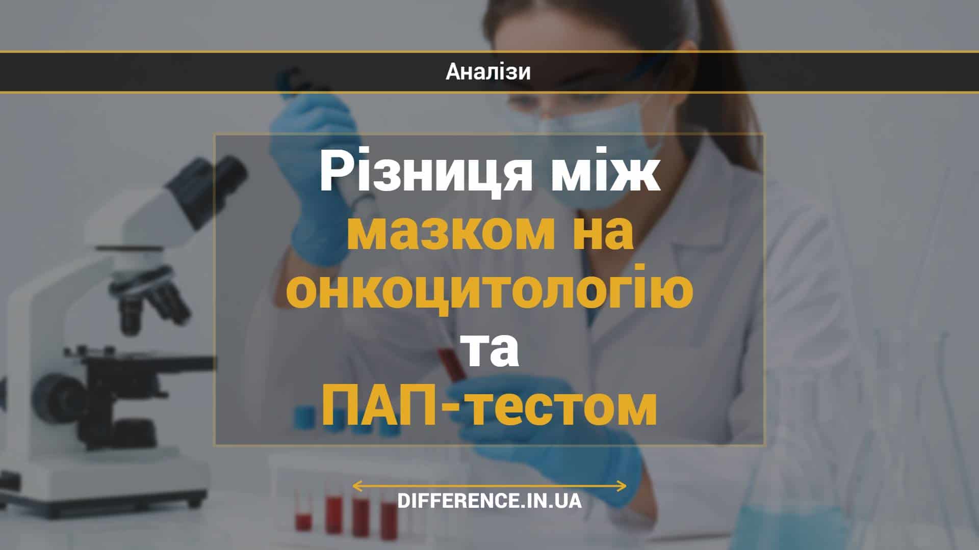 Різниця між мазком на онкоцитологію та ПАП-тестом