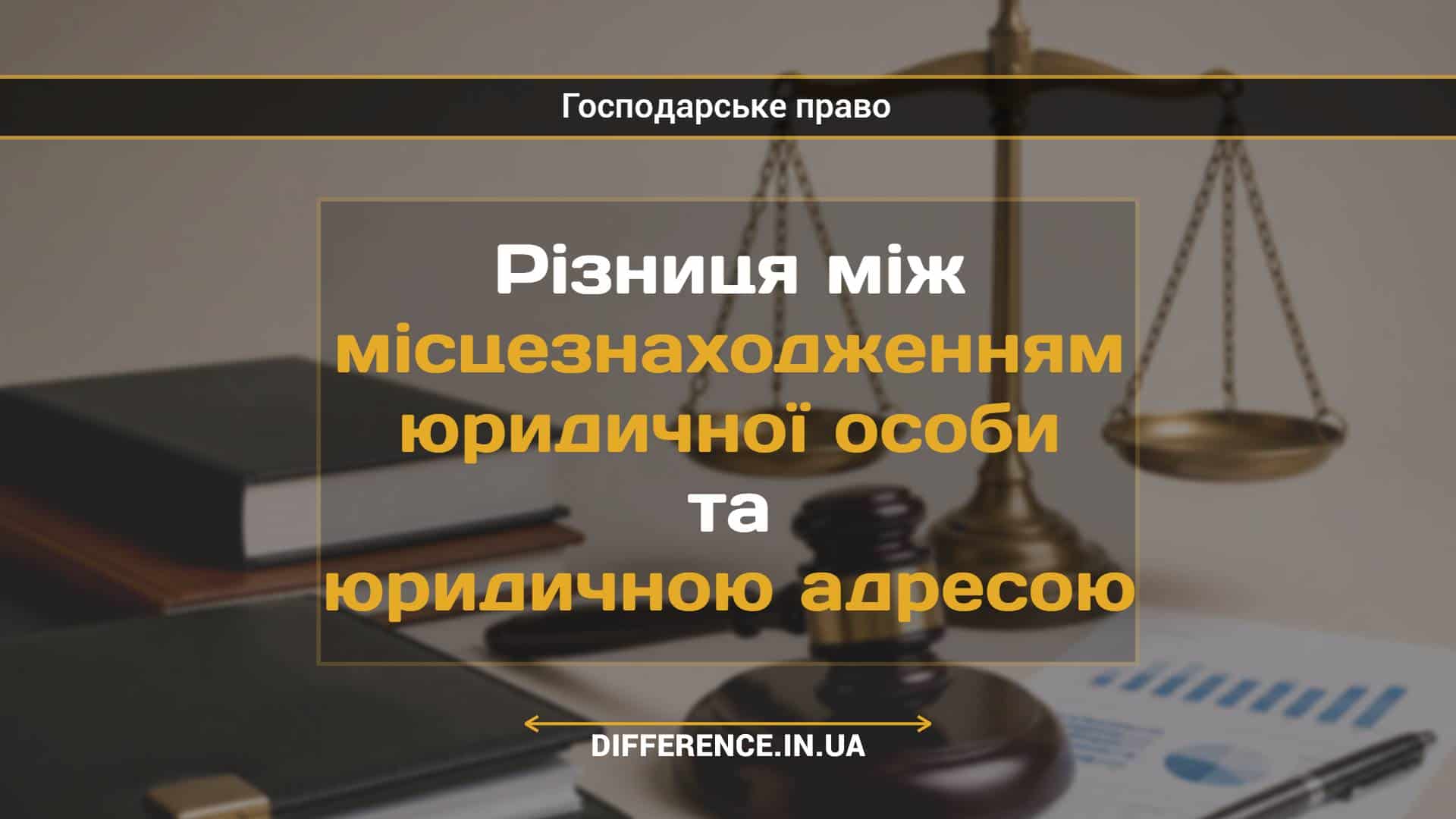 Різниця між місцезнаходженням юридичної особи та юридичною адресою
