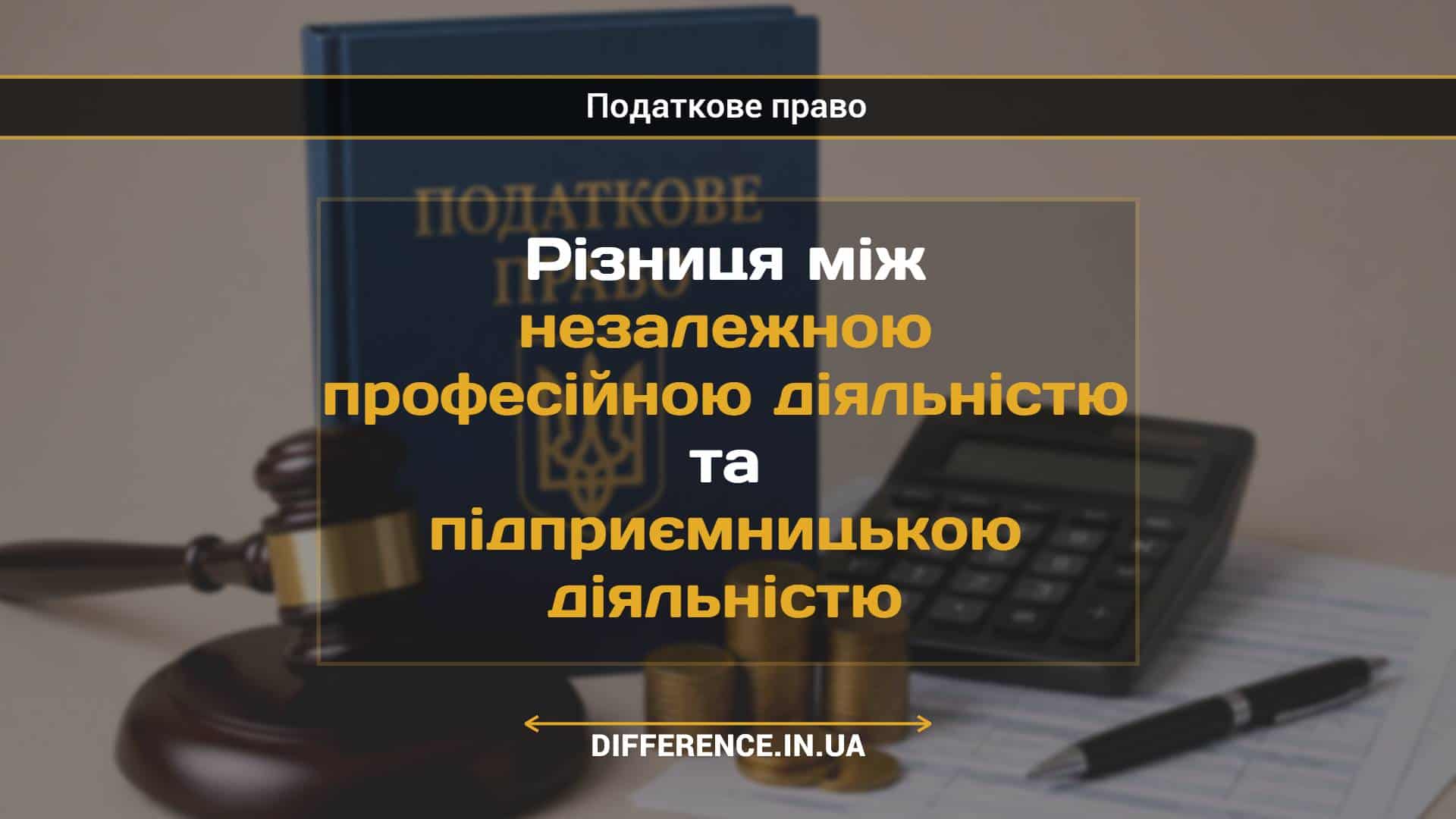Різниця між незалежною професійною діяльністю та підприємницькою діяльністю