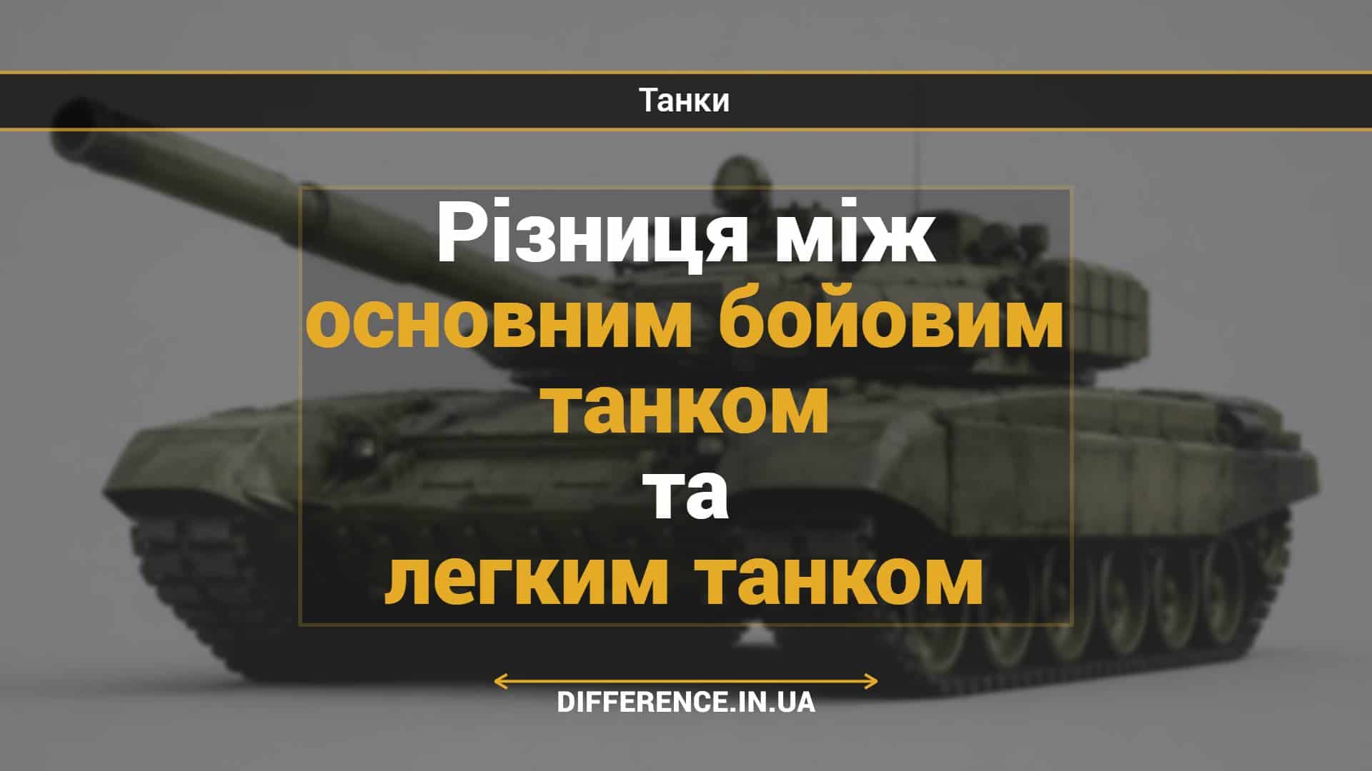 Різниця між основним бойовим танком та легким танком