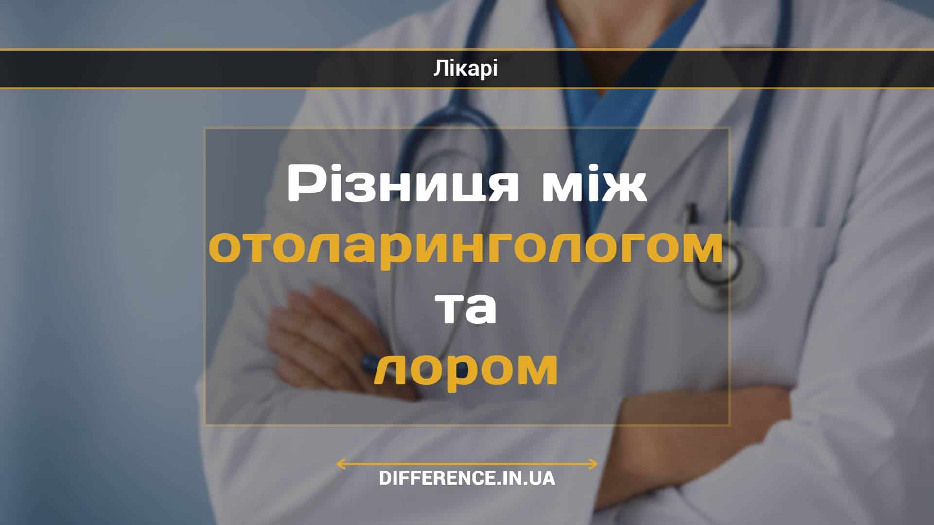 Різниця між отоларингологом та лором