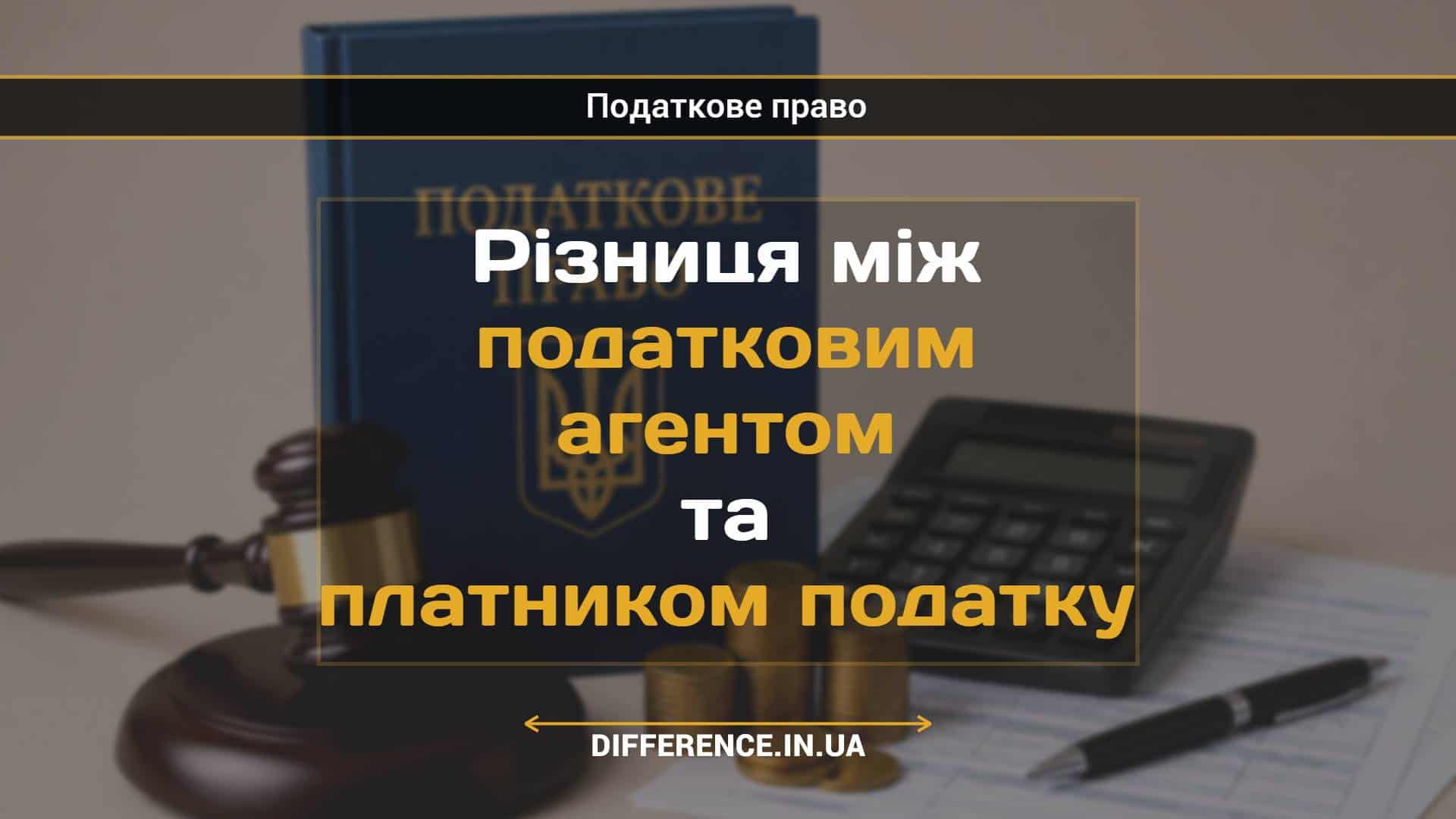 Різниця між податковим агентом та платником податку