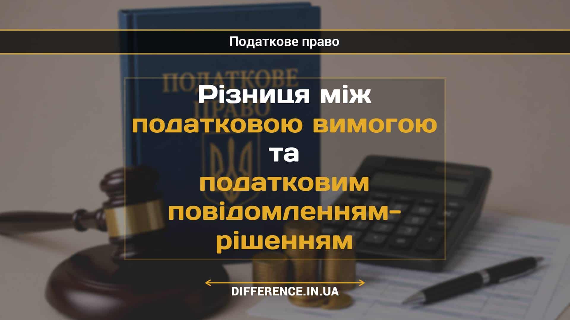 Різниця між податковою вимогою та податковим повідомленням- рішенням